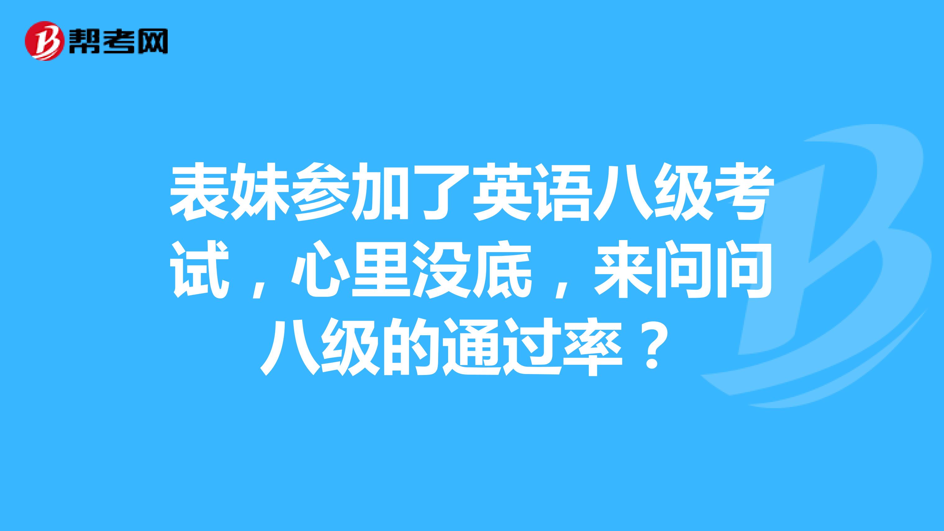 表妹参加了英语八级考试,心里没底,来问问八级的通过率?