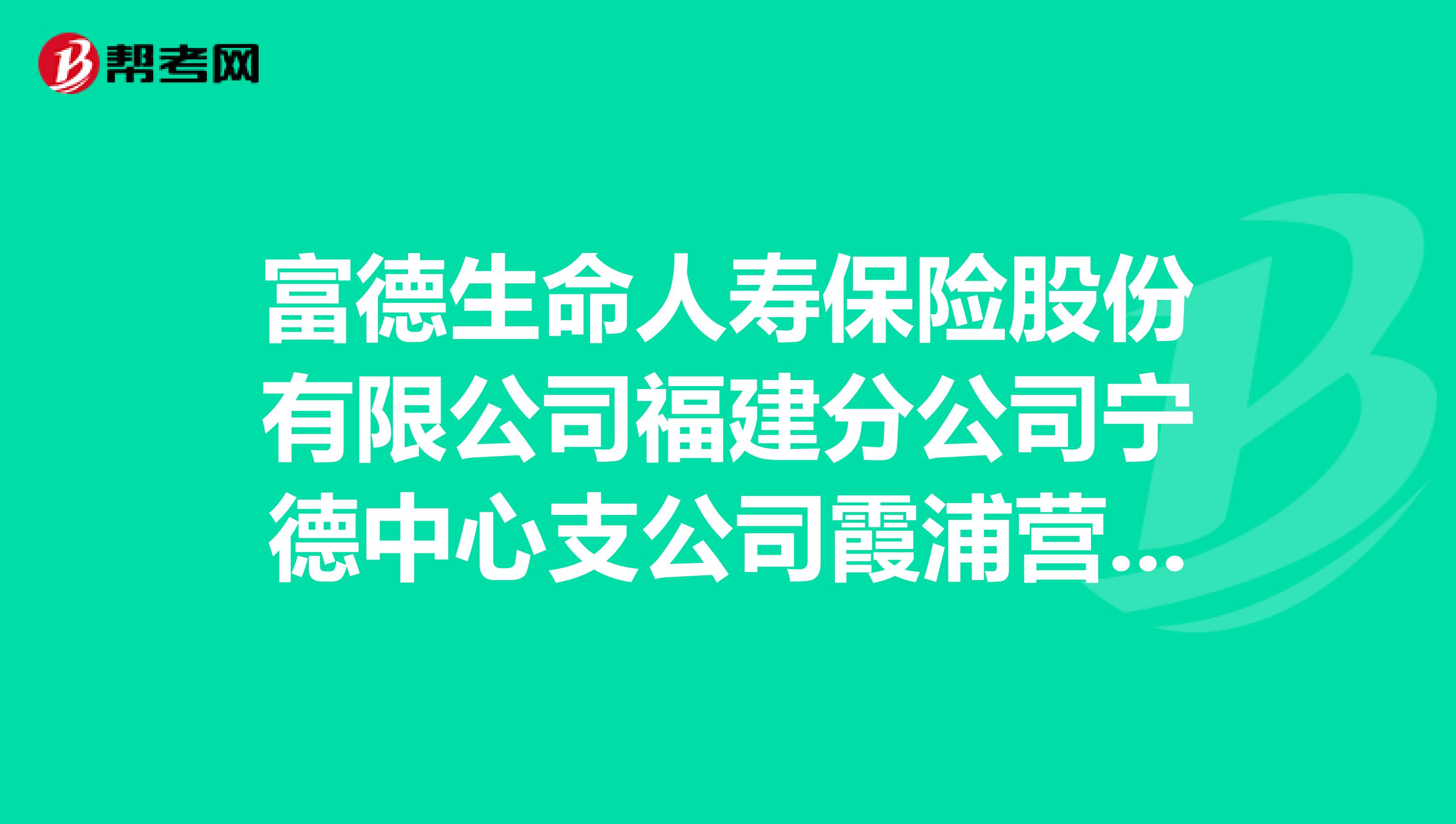 富德生命人寿保险股份有限公司福建分公司宁德中心支公司霞浦营销服务部怎么样？
