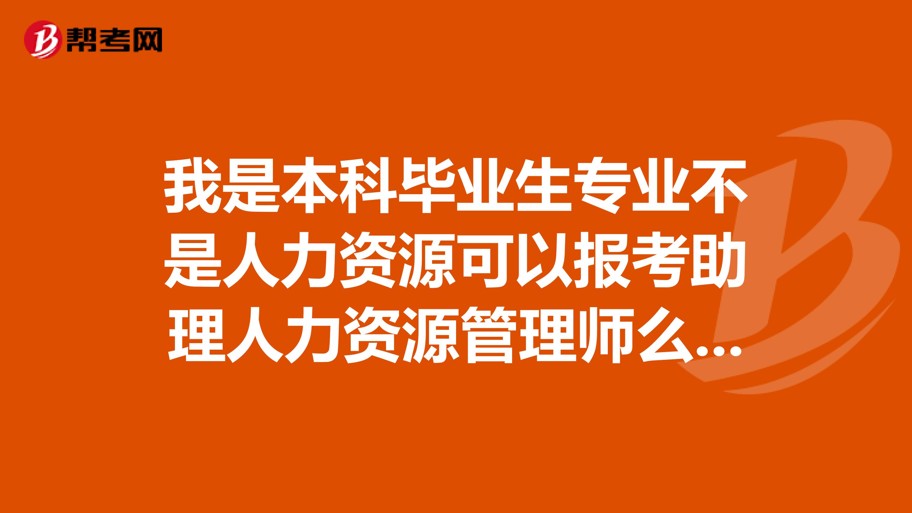 我是本科毕业生专业不是人力资源可以报考助理人力资源管理师么?需不需要参加什么培训班之类的呢?