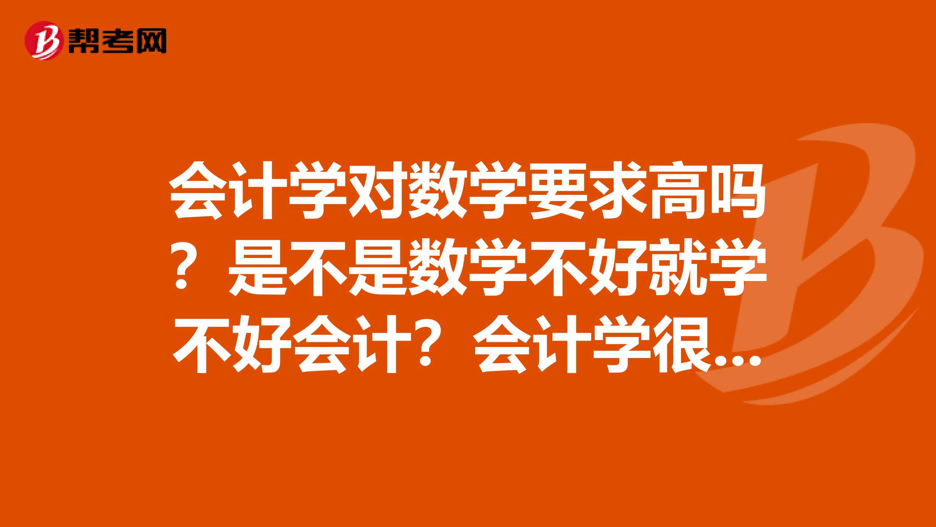 会计学对数学要求高吗?是不是数学不好就学不好会计?会计学很枯燥吗?它到底学什么?