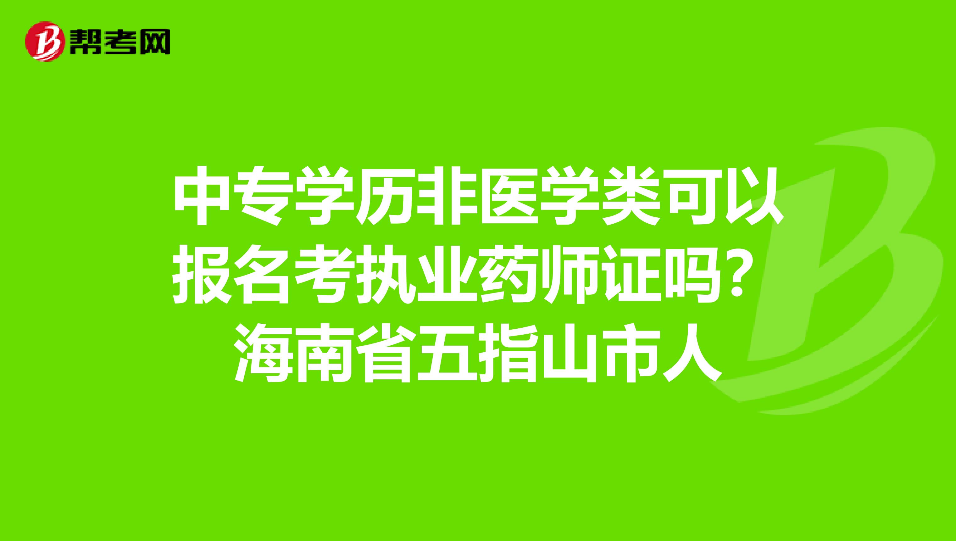 中专学历非医学类可以报名考执业药师证吗？海南省五指山市人