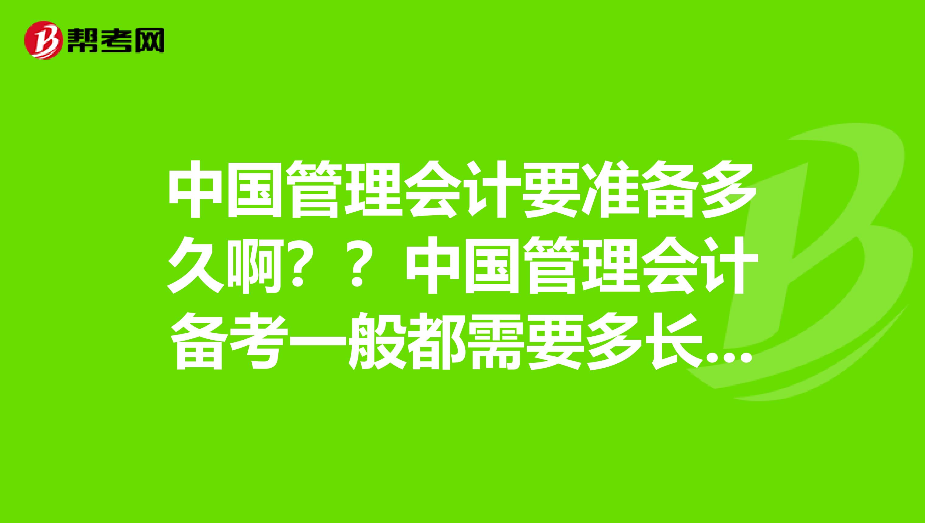 中国管理会计要准备多久啊？？中国管理会计备考一般都需要多长时间啊？？