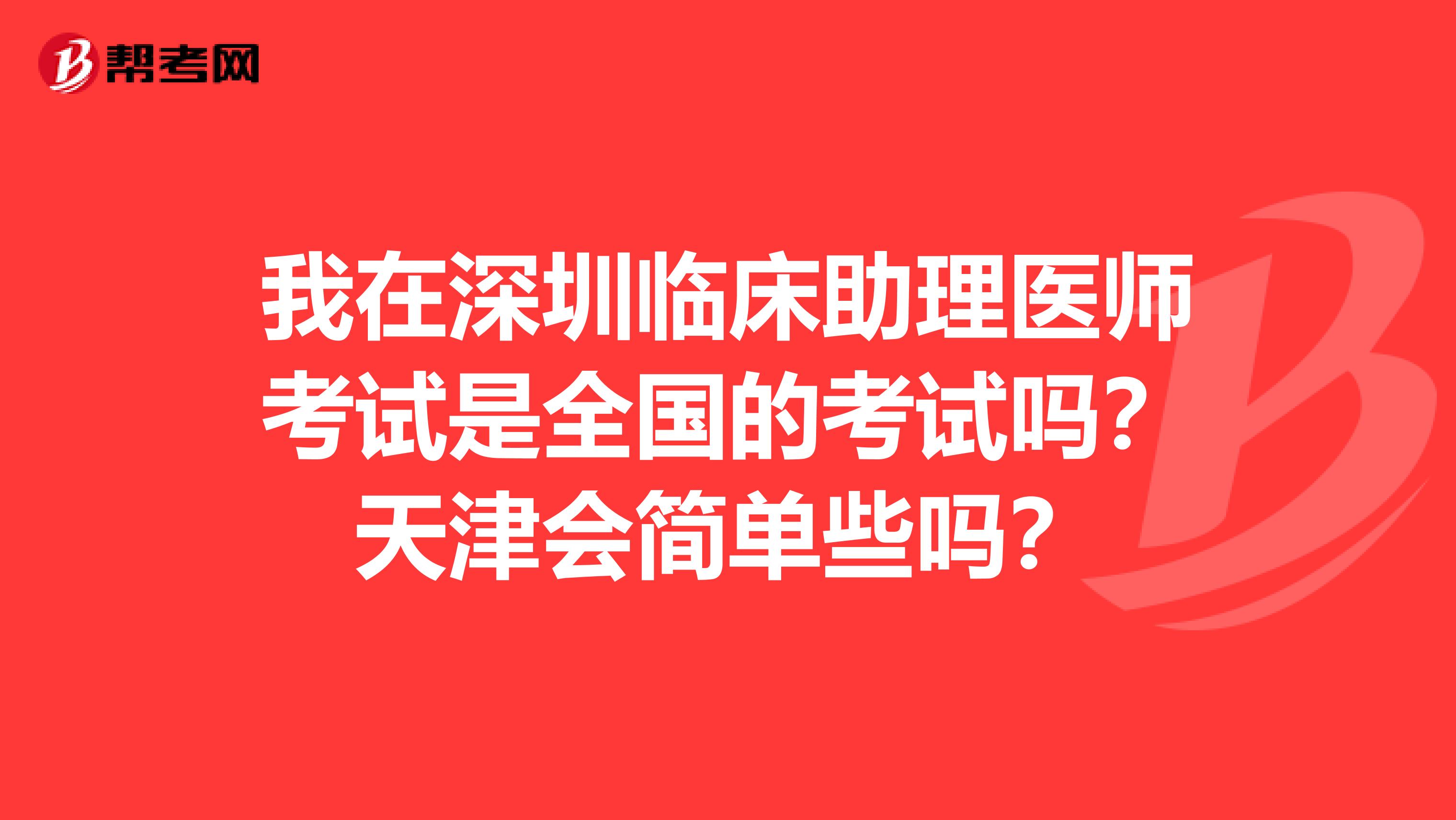 我在深圳临床助理医师考试是全国的考试吗？天津会简单些吗？