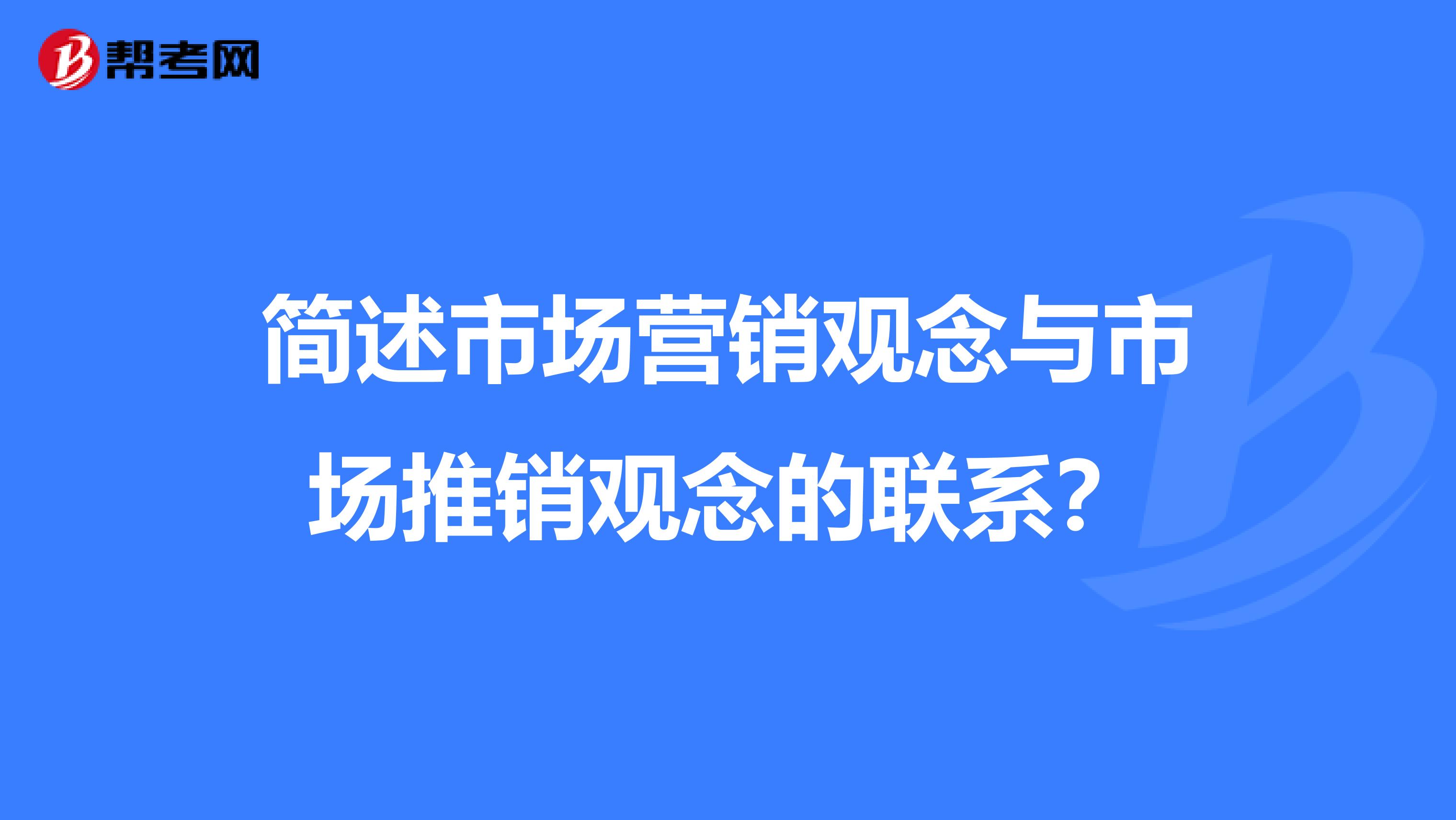 简述市场营销观念与市场推销观念的联系？