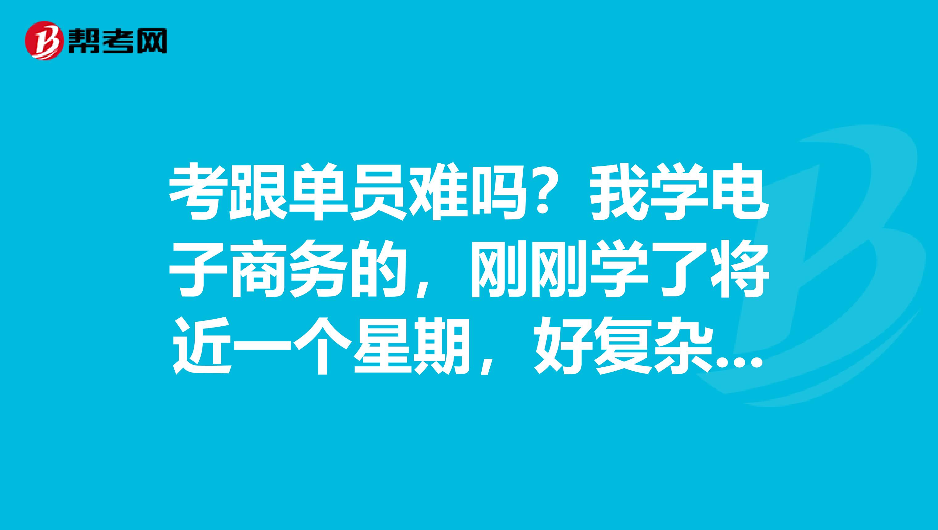 考跟单员难吗?我学电子商务的,刚刚学了将近一个星期,好复杂,有没有什么学习方法?