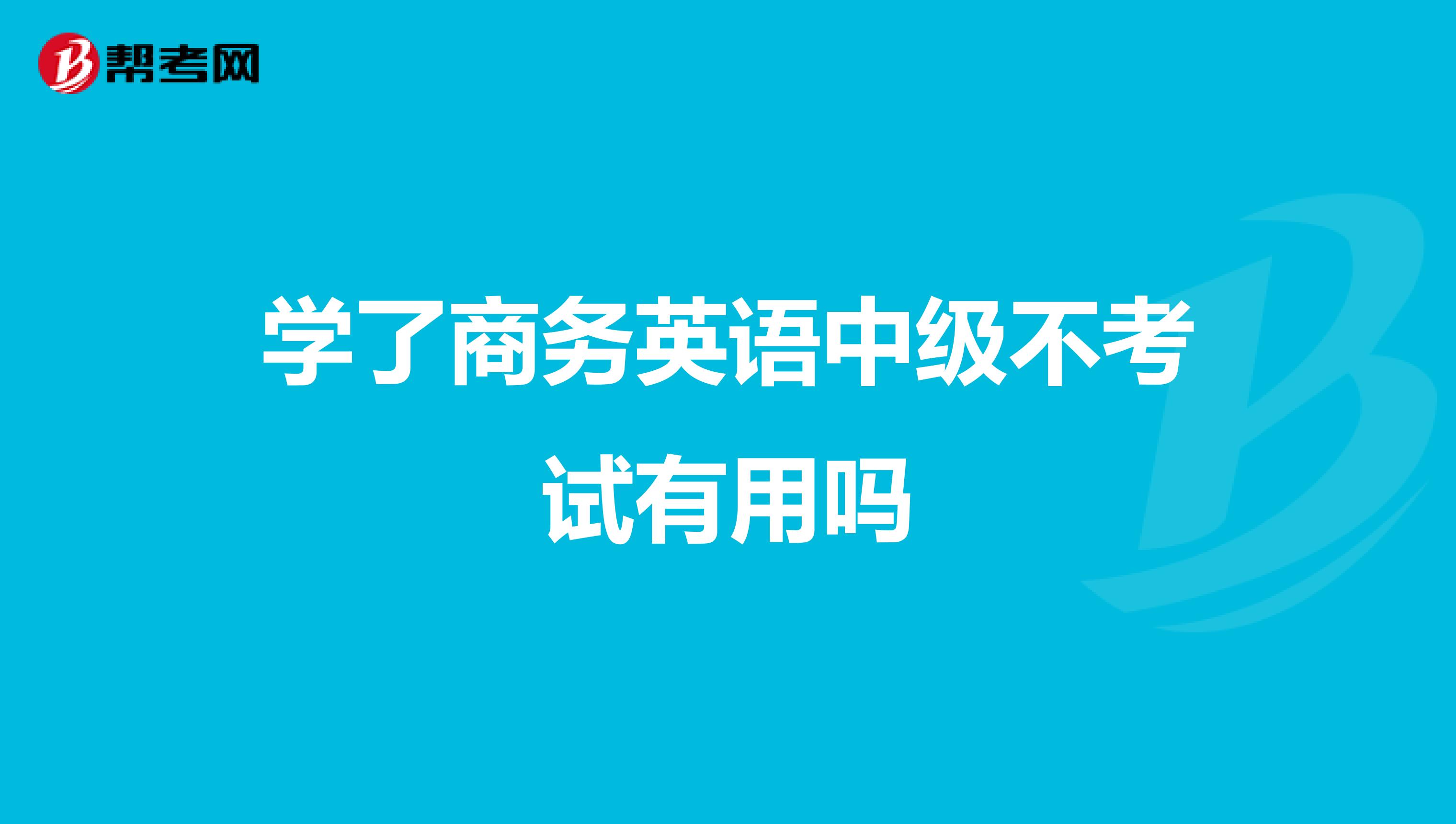 学了商务英语中级不考试有用吗