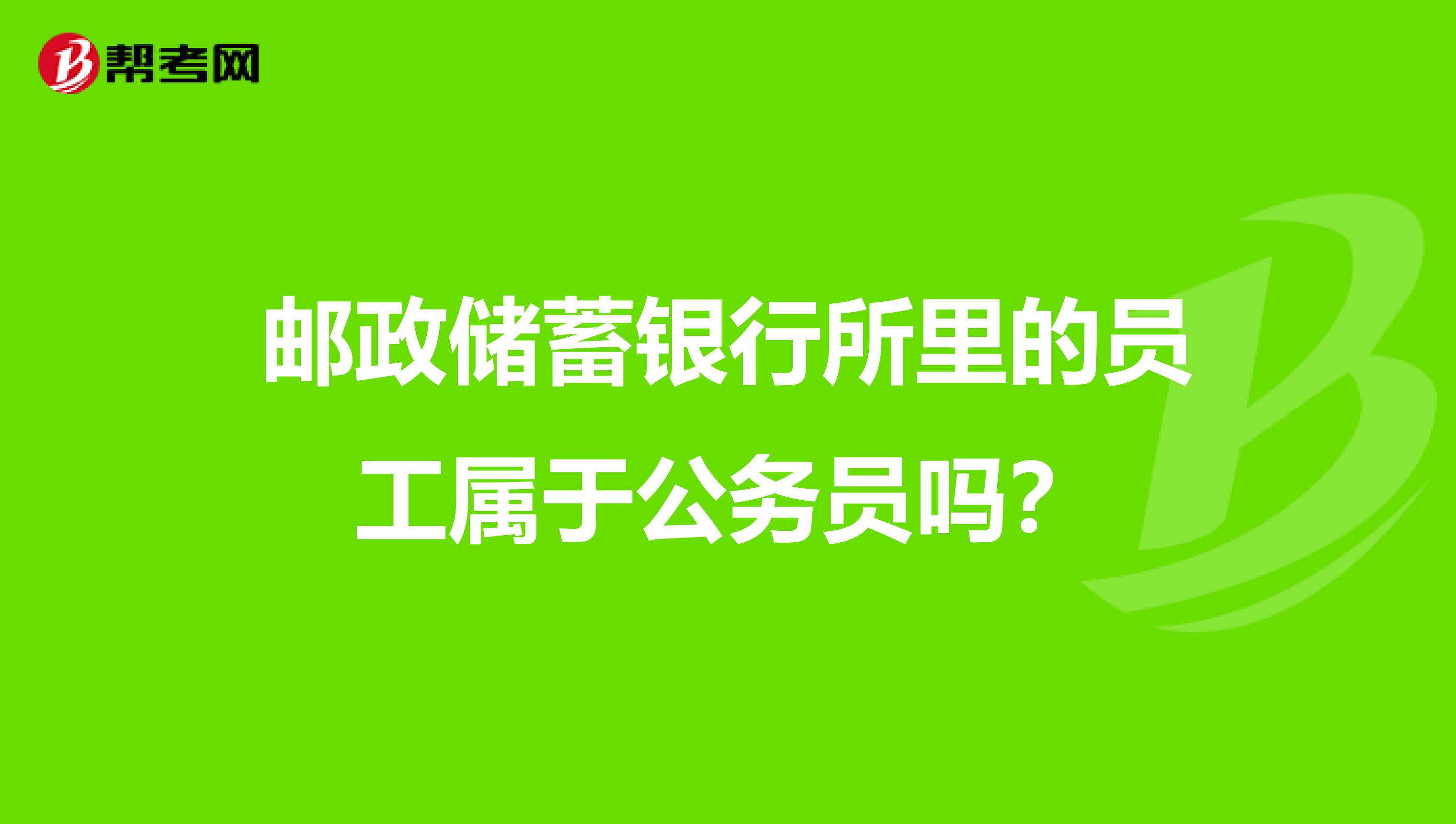 邮政储蓄银行所里的员工属于公务员吗？