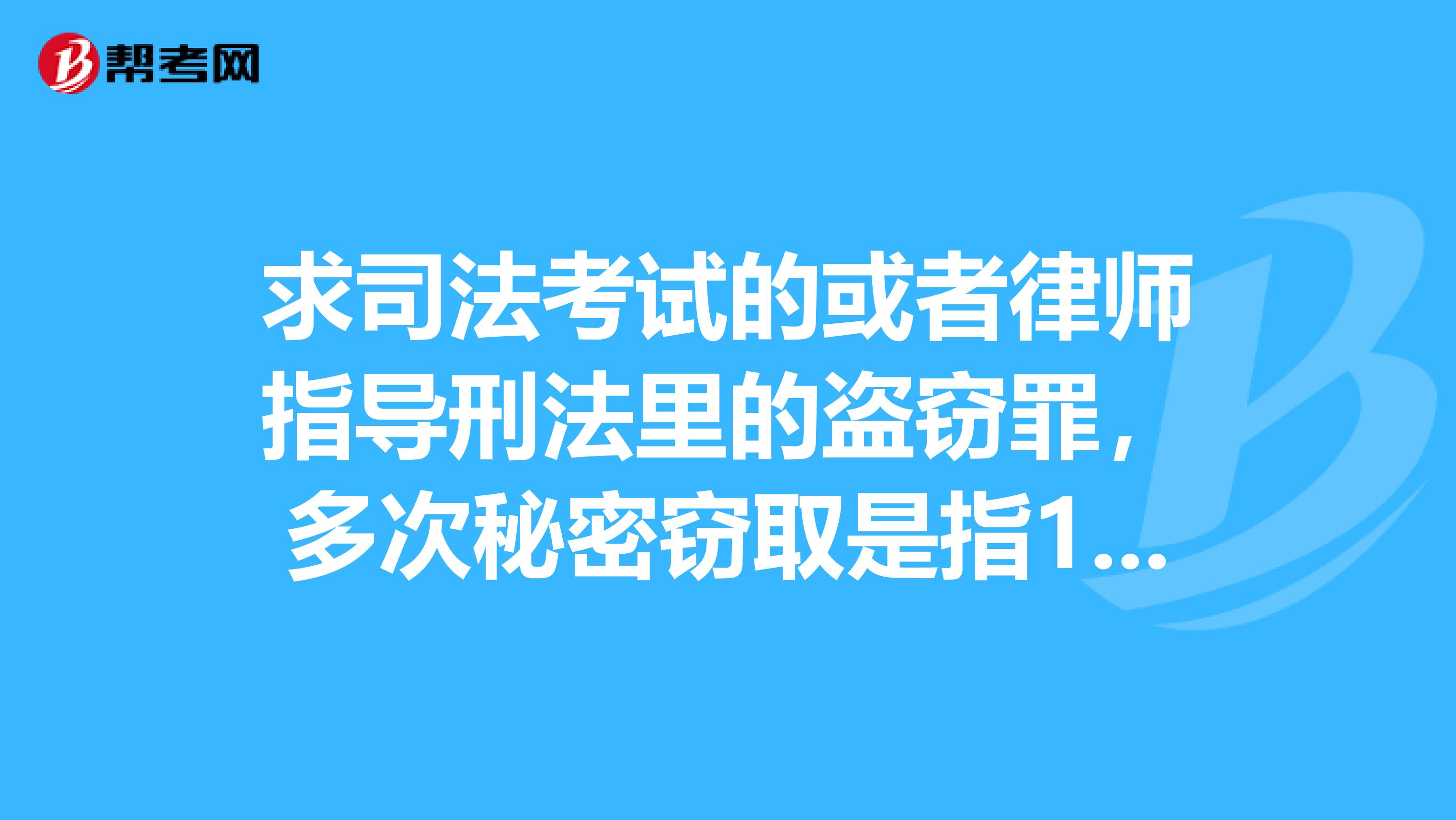 求司法考试的或者律师指导刑法里的盗窃罪，多次秘密窃取是指1年以内入户盗窃或者在公共场所扒窃3...