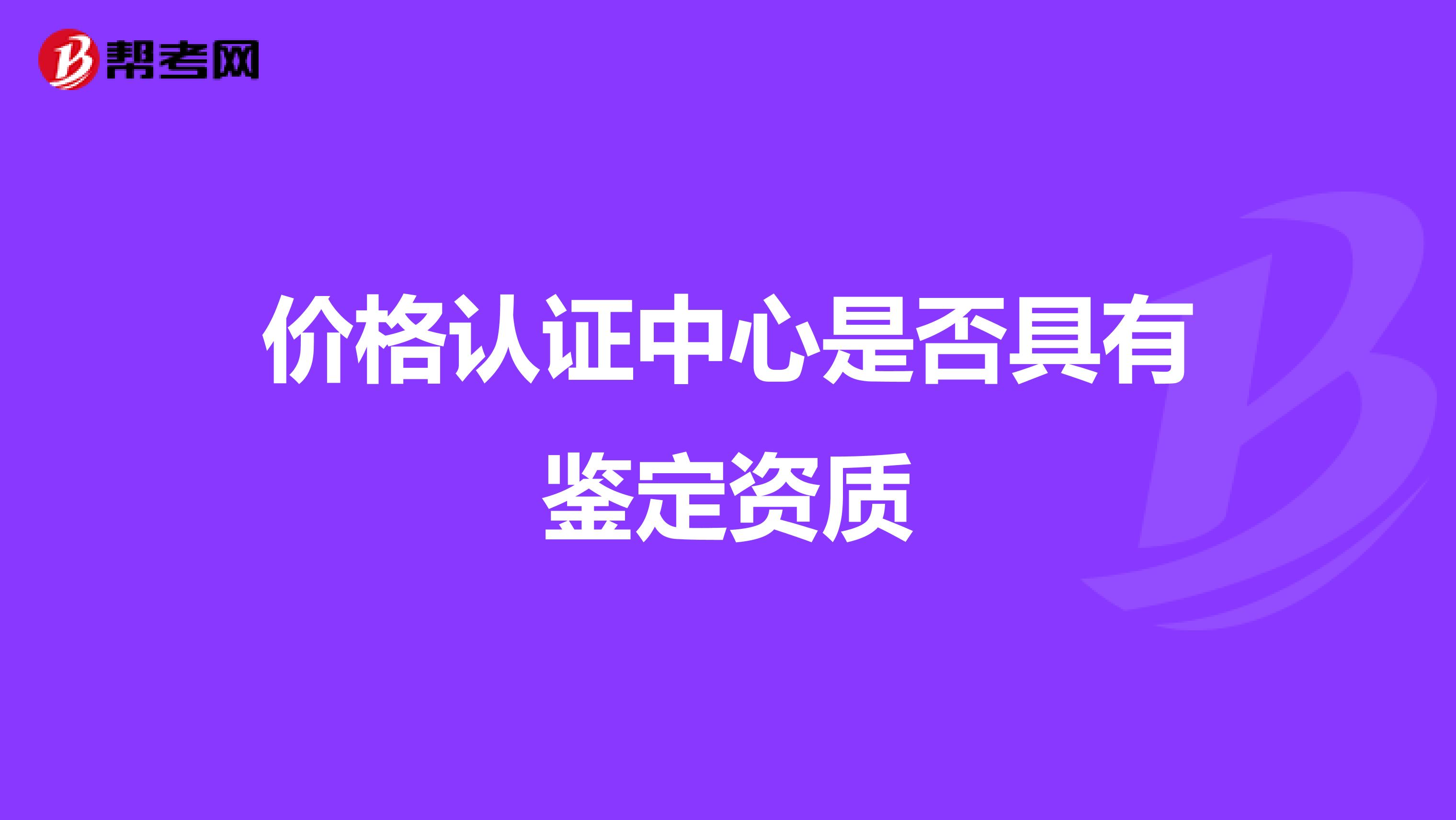 价格认证中心是否具有鉴定资质