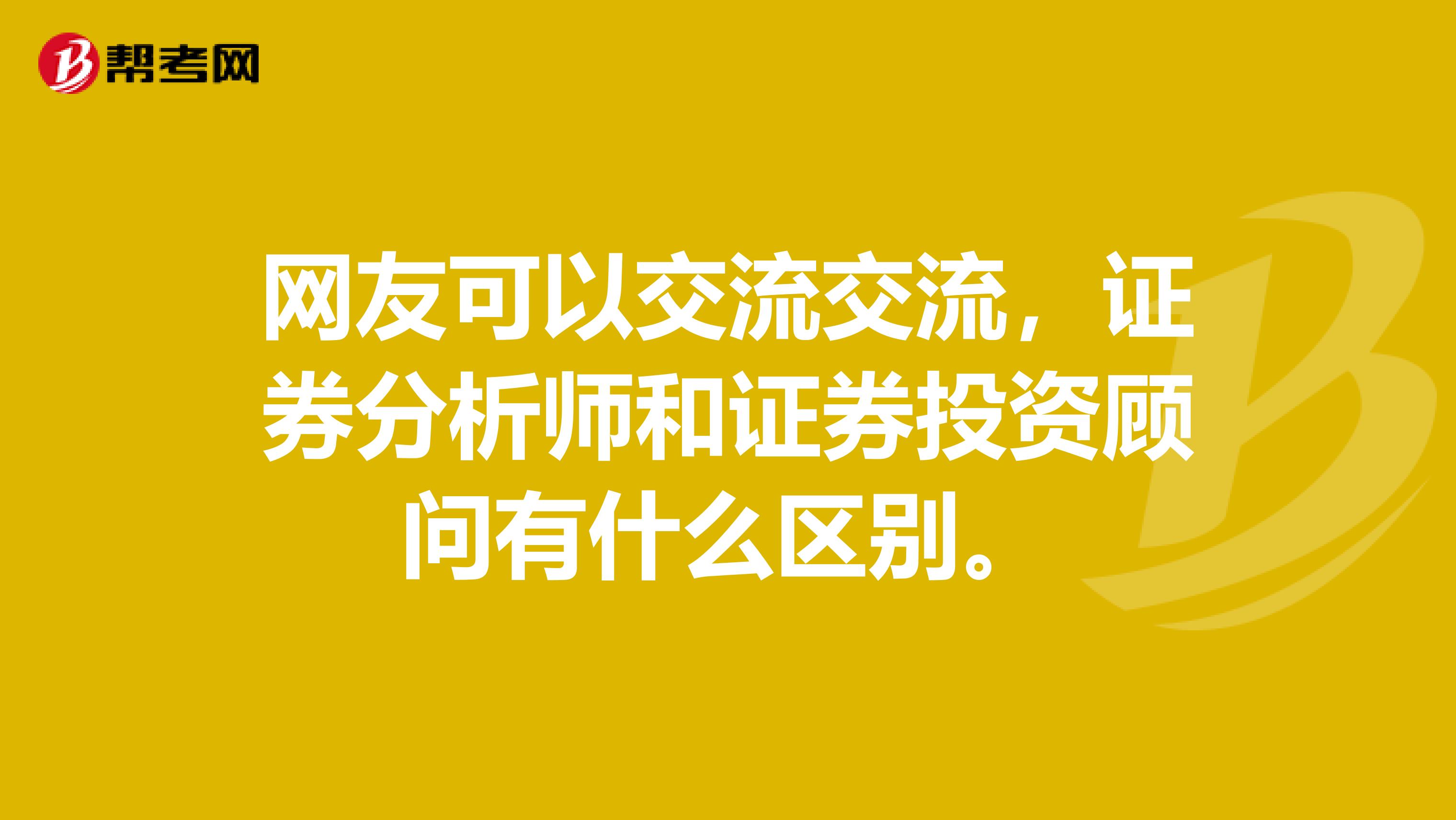 网友可以交流交流,证券分析师和证券投资顾问有什么区别。