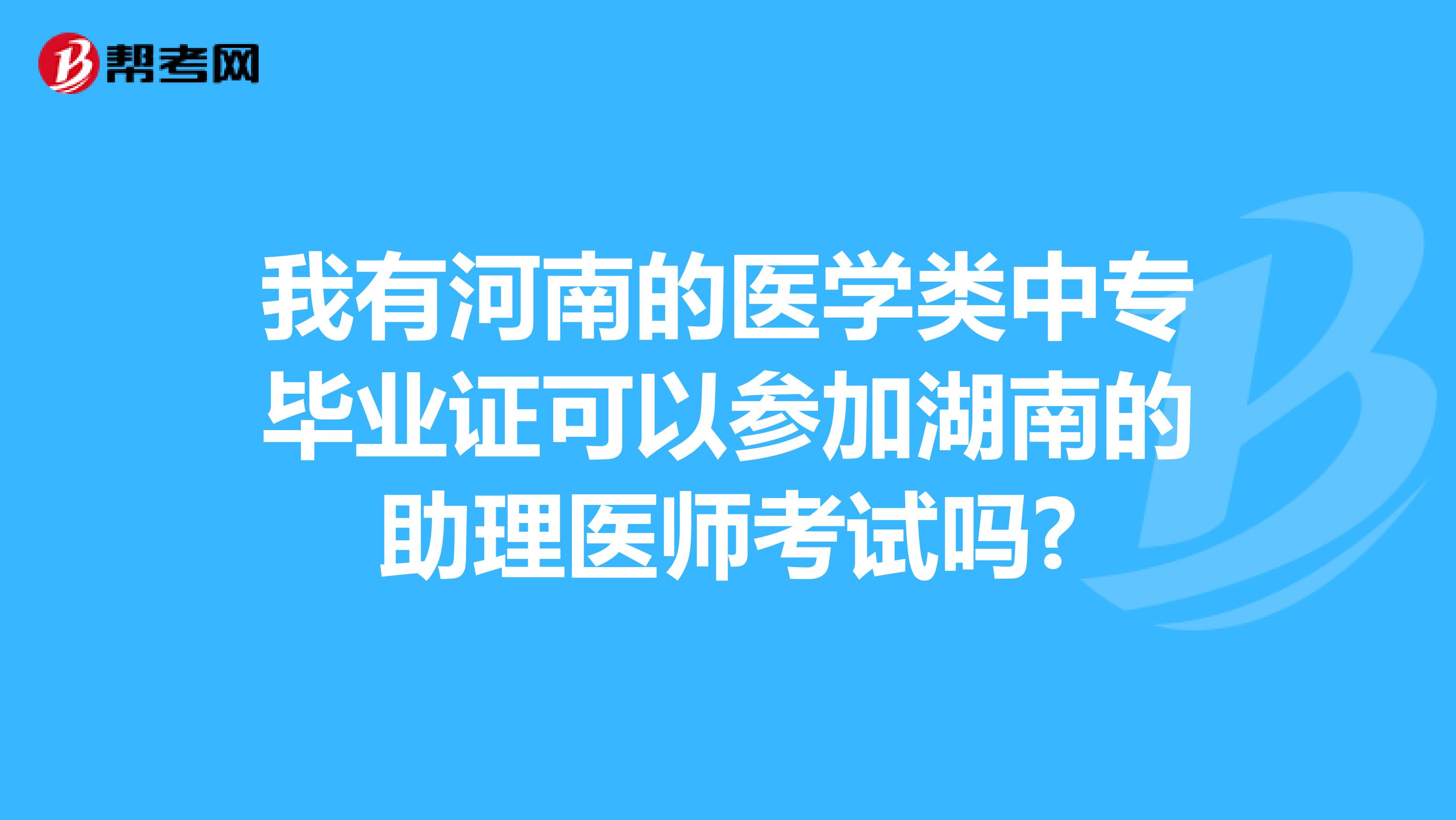 我有河南的醫(yī)學(xué)類中專畢業(yè)證可以參加湖南的助理醫(yī)師考試嗎?