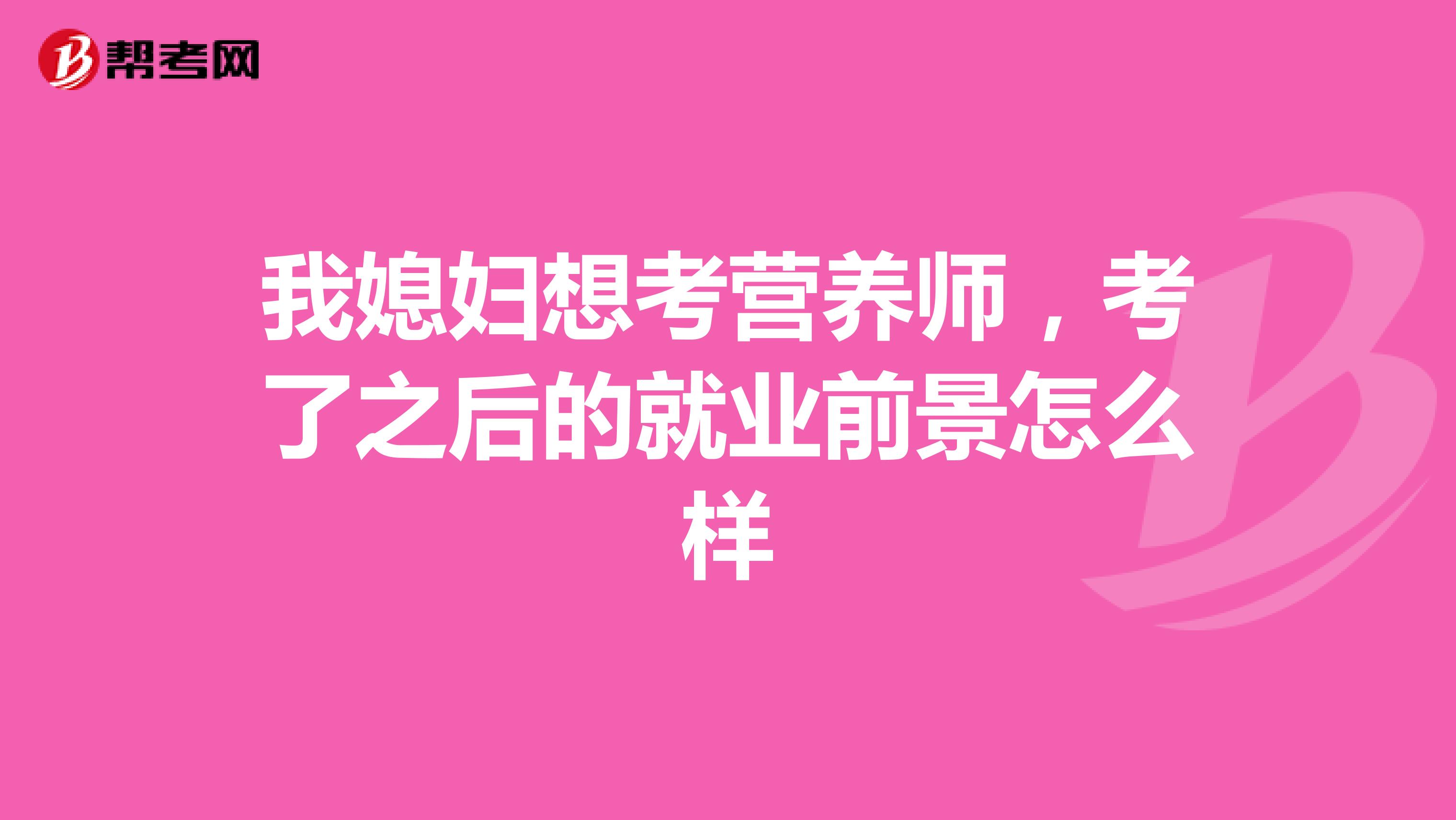 我媳妇想考营养师，考了之后的就业前景怎么样