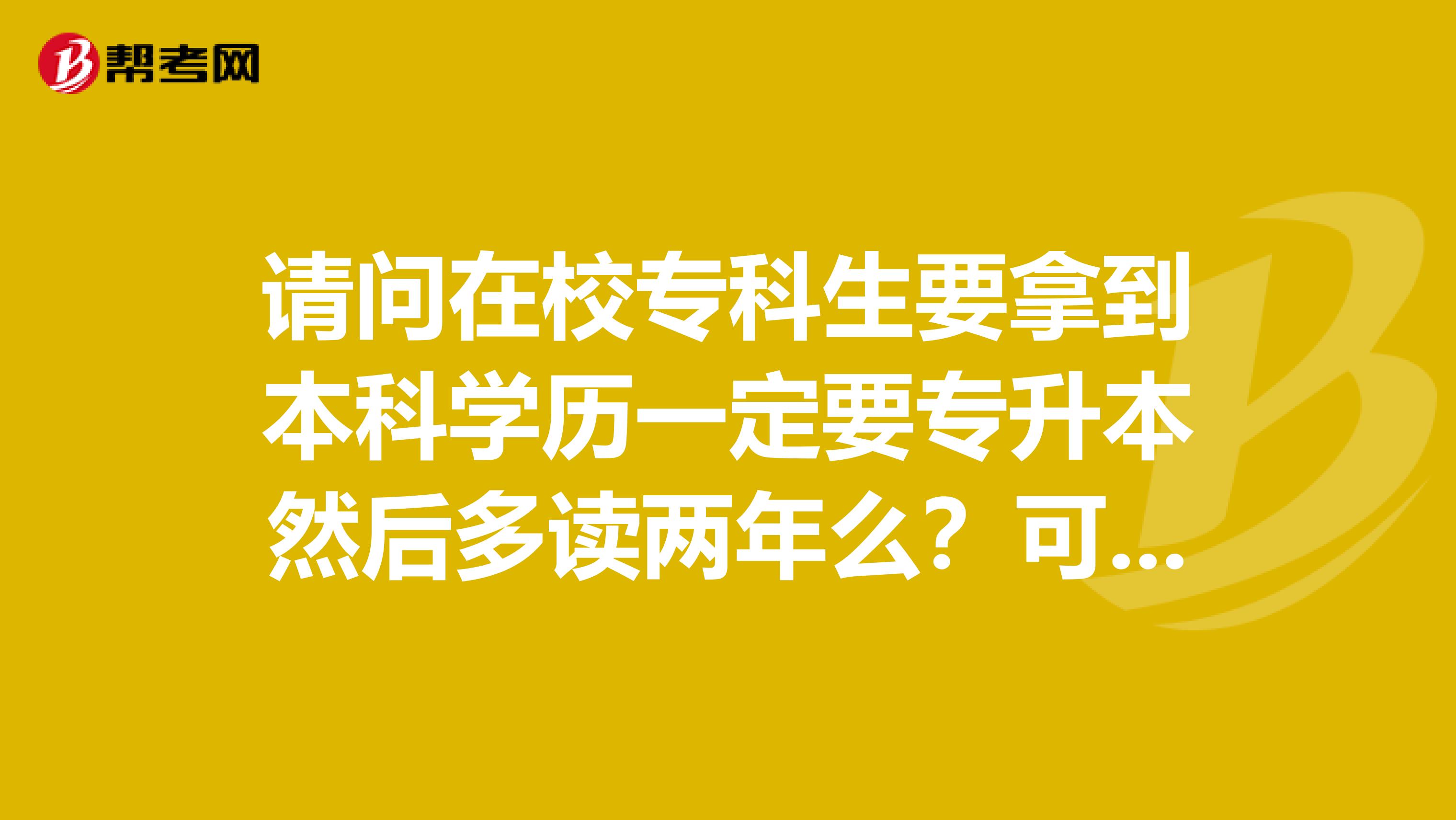 请问在校专科生要拿到本科学历一定要专升本然后多读两年么？可不可以自己考然后获得本科学历