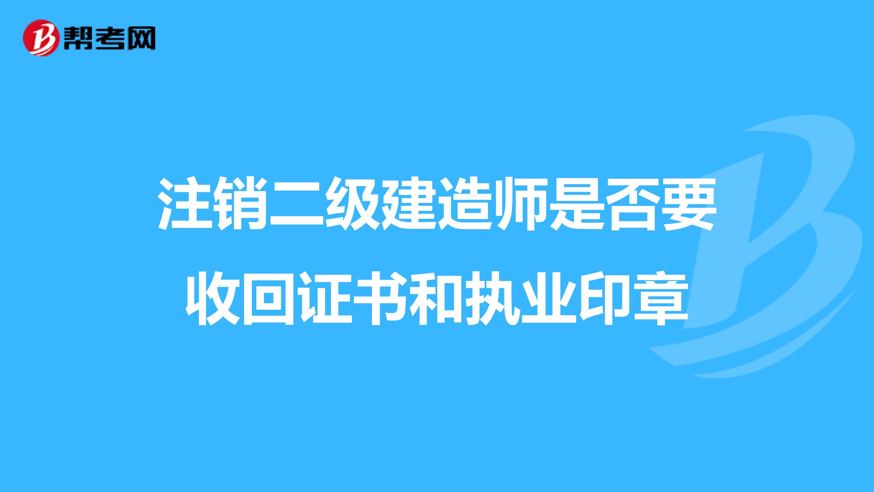 注销二级建造师是否要收回证书和执业印章