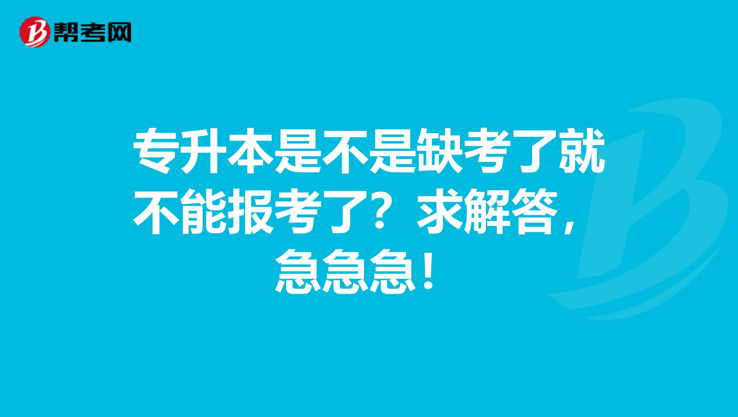 专升本是不是缺考了就不能报考了？求解答，急急急！