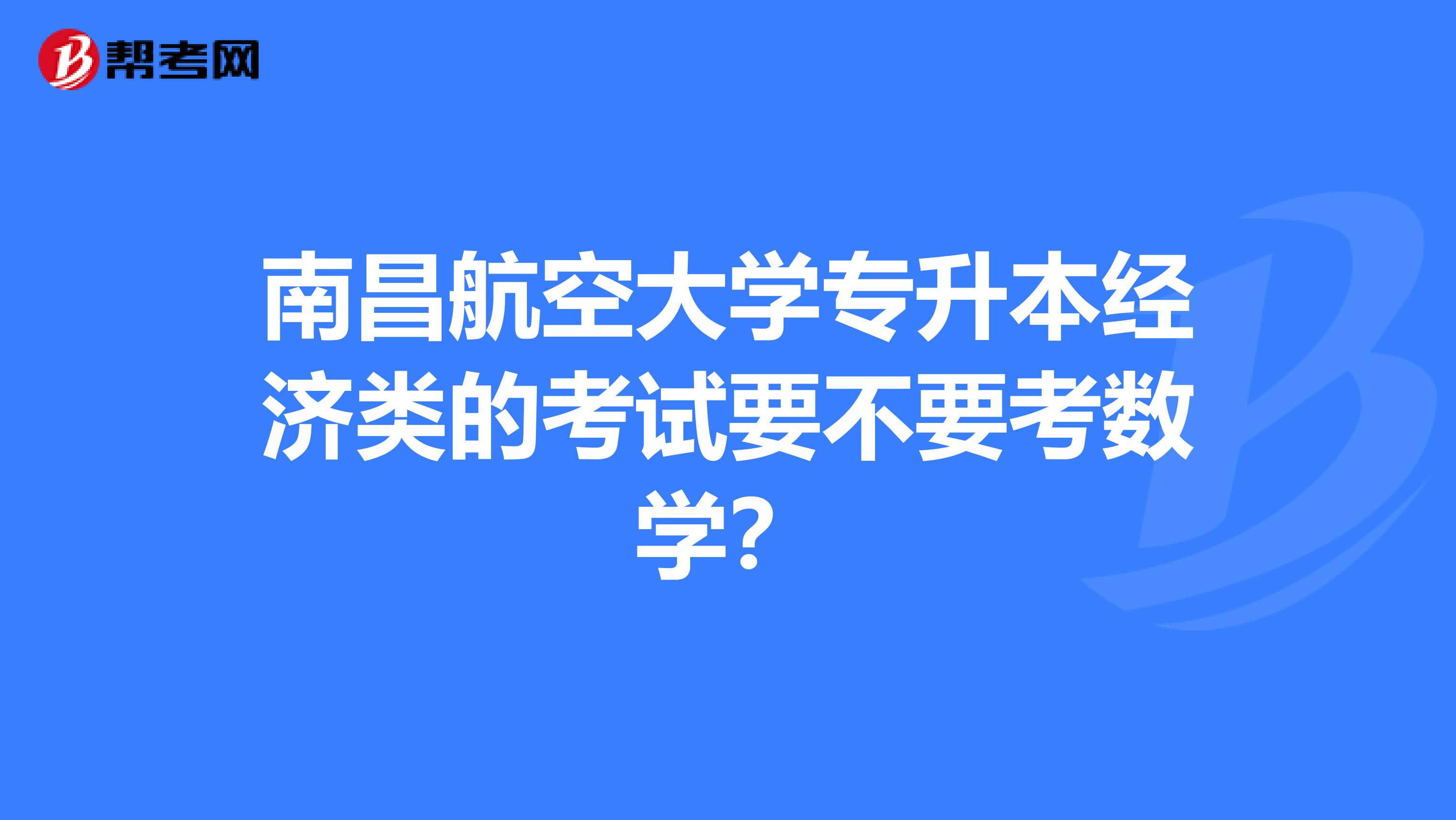 南昌航空大学专升本经济类的考试要不要考数学?