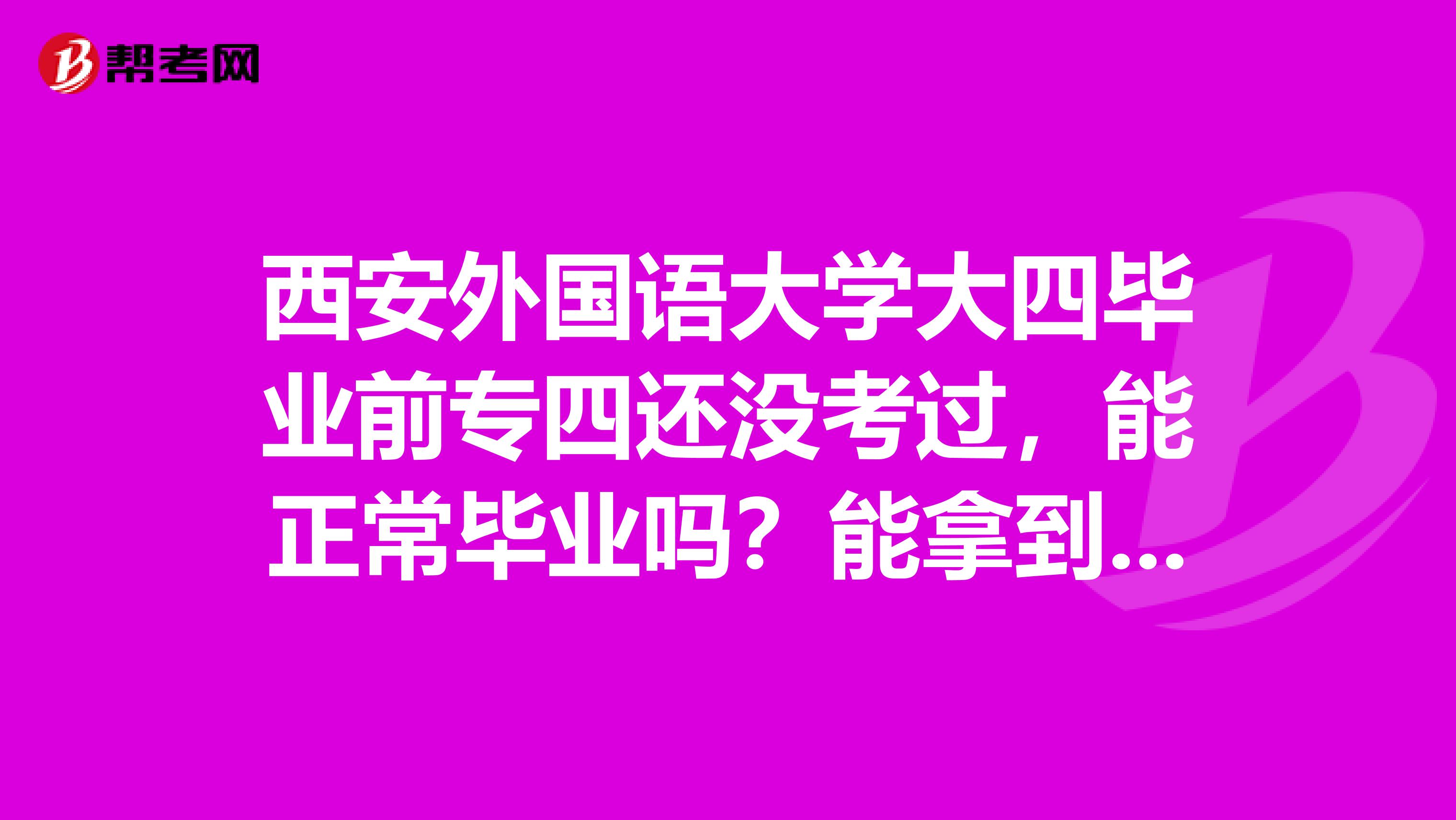 西安外国语大学大四毕业前专四还没考过,能正常毕业吗?能拿到毕业证书吗,还是只有结业证?