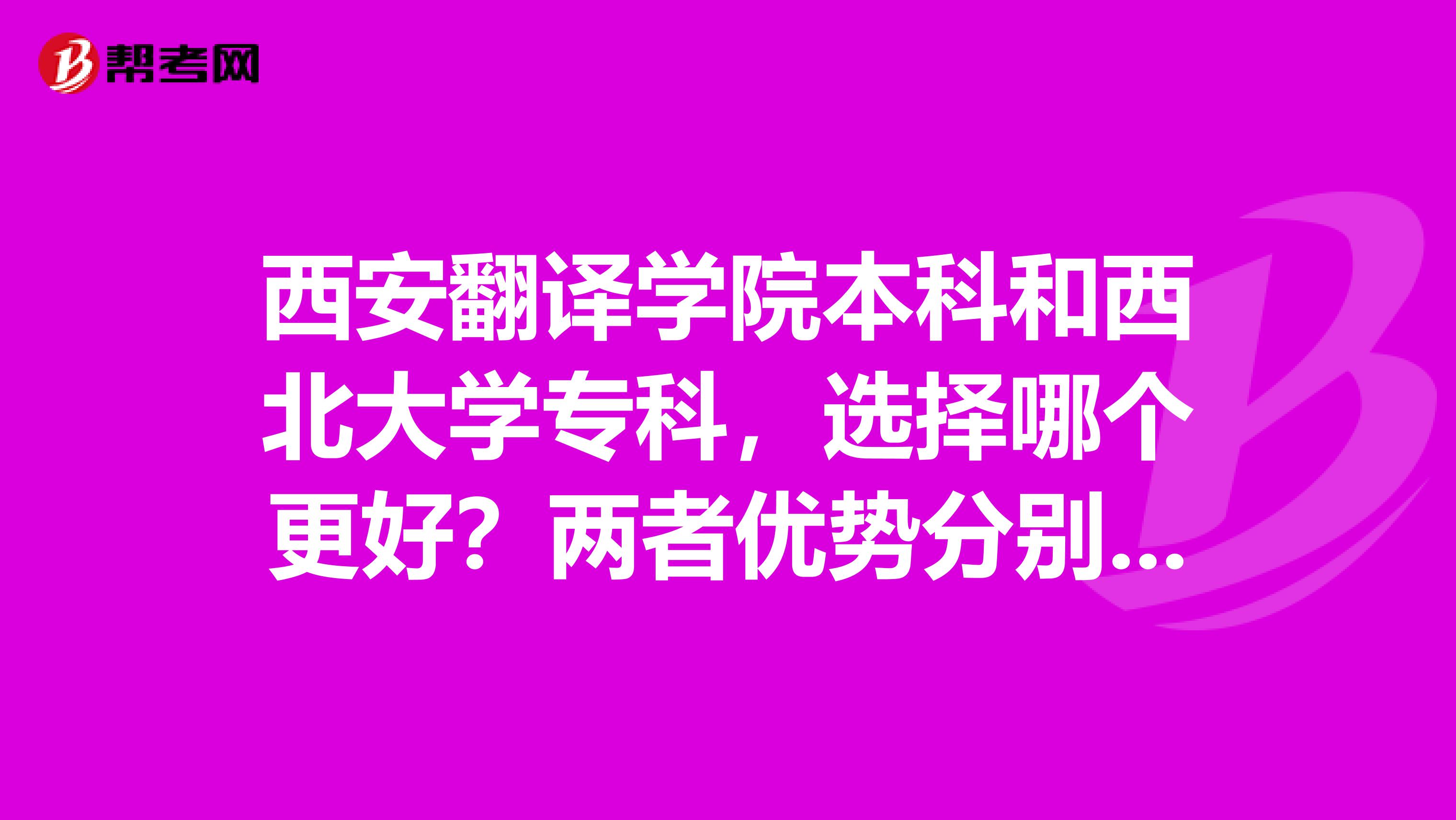 西安翻译学院本科和西北大学专科，选择哪个更好？两者优势分别是什么？我想选的专业是商务英语