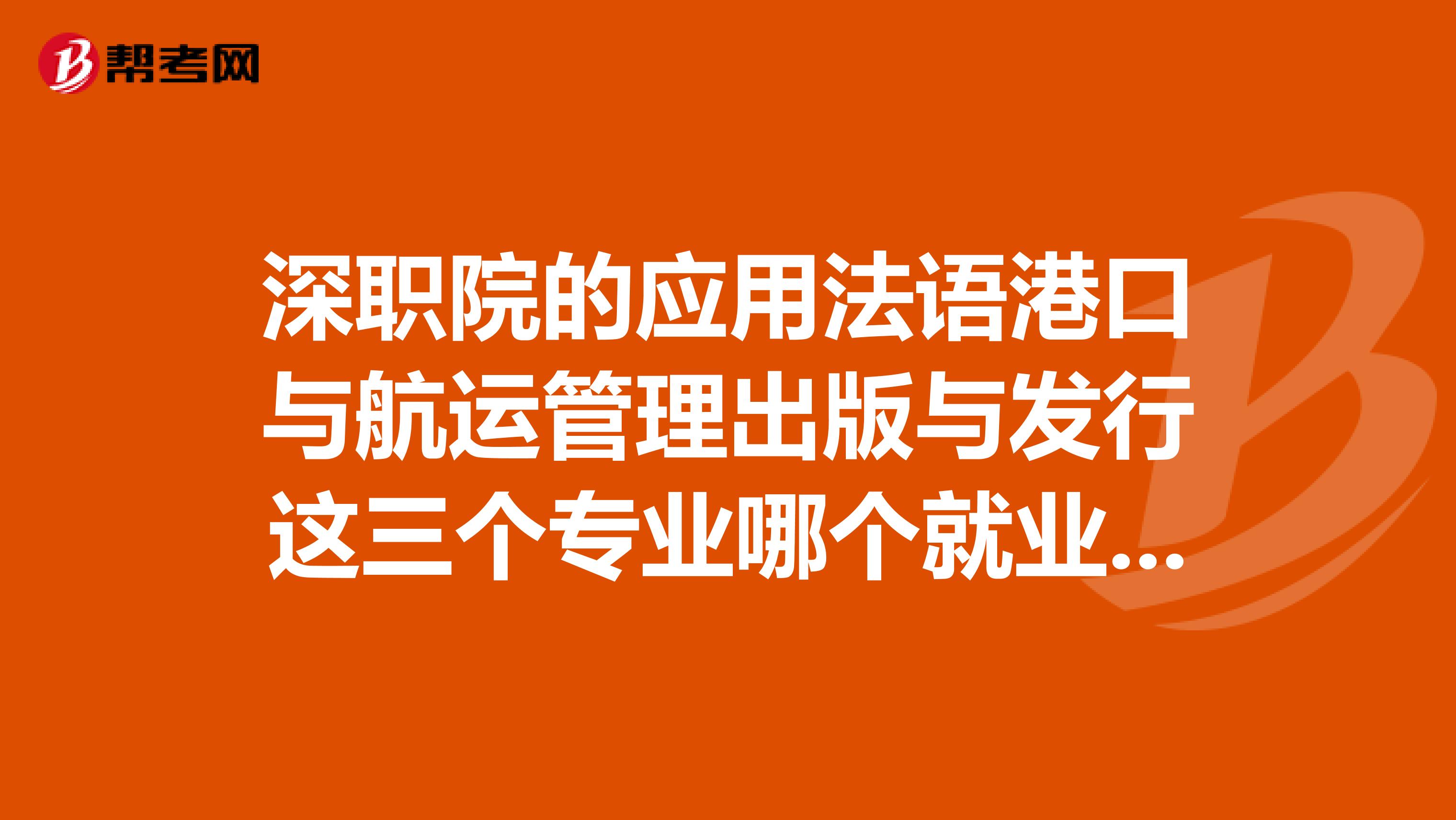 深职院的应用法语港口与航运管理出版与发行这三个专业哪个就业前景好?我是女生谢谢