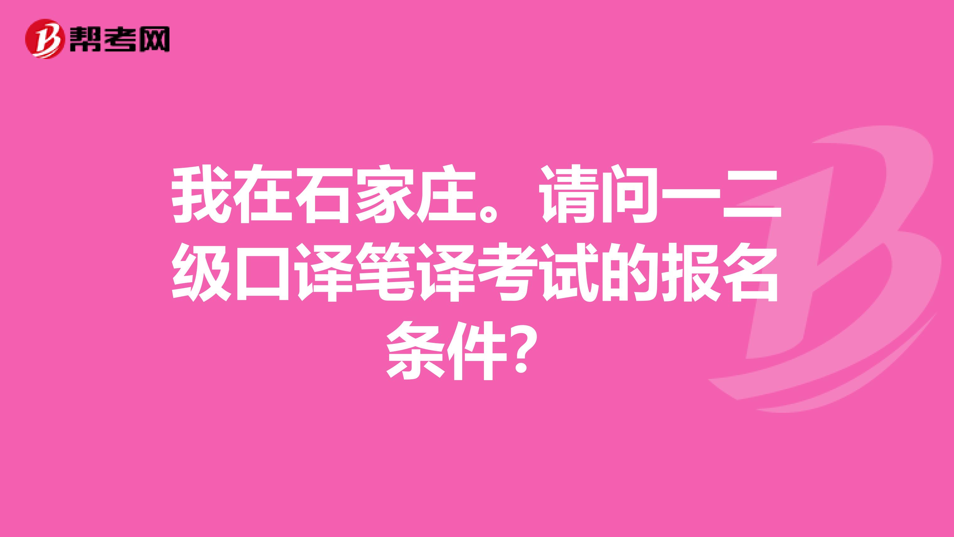 我在石家庄。请问一二级口译笔译考试的报名条件？