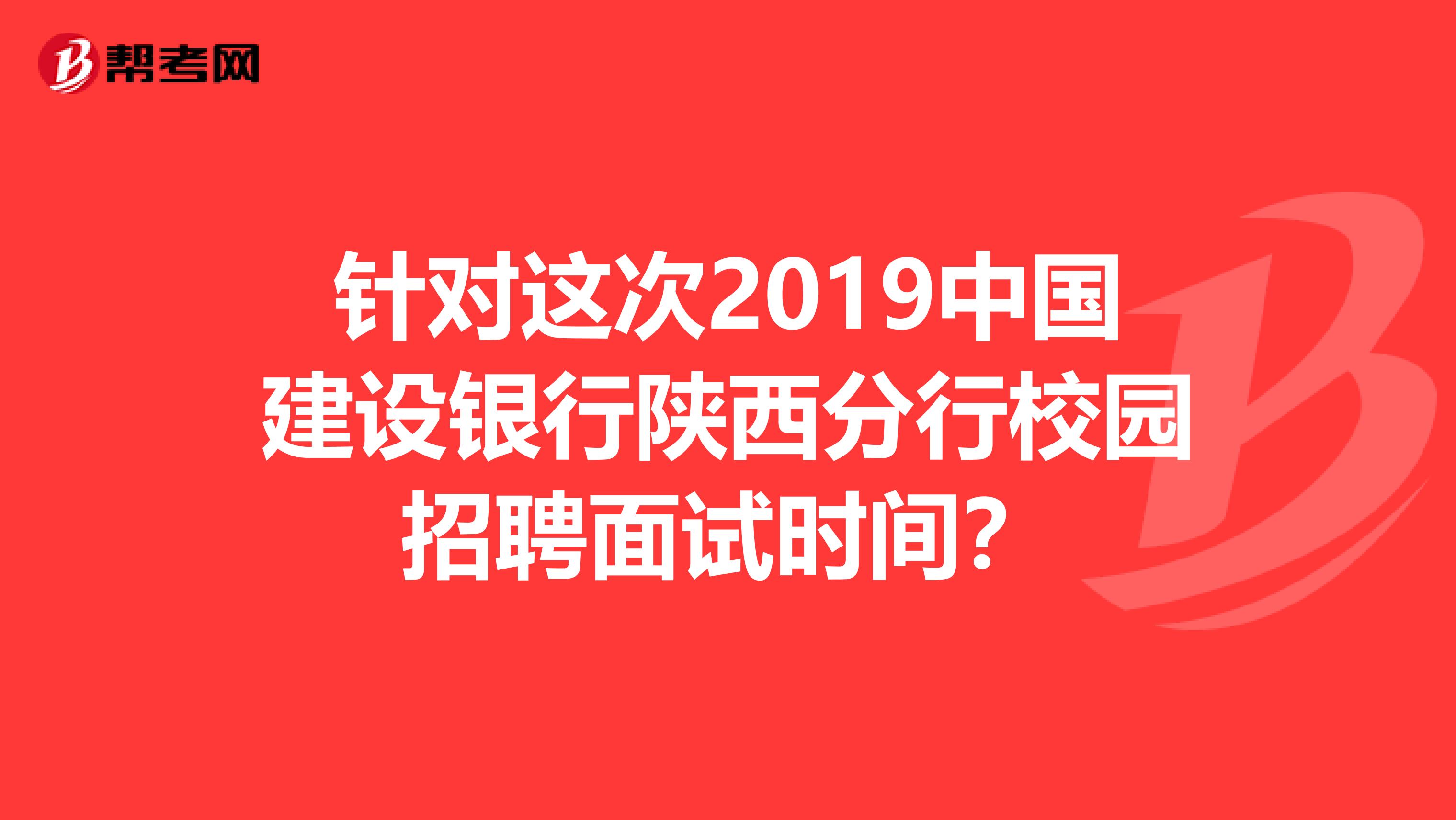 针对这次2019中国建设银行陕西分行校园招聘面试时间?