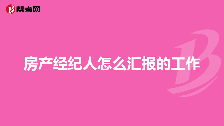 房产经纪人怎么汇报的工作