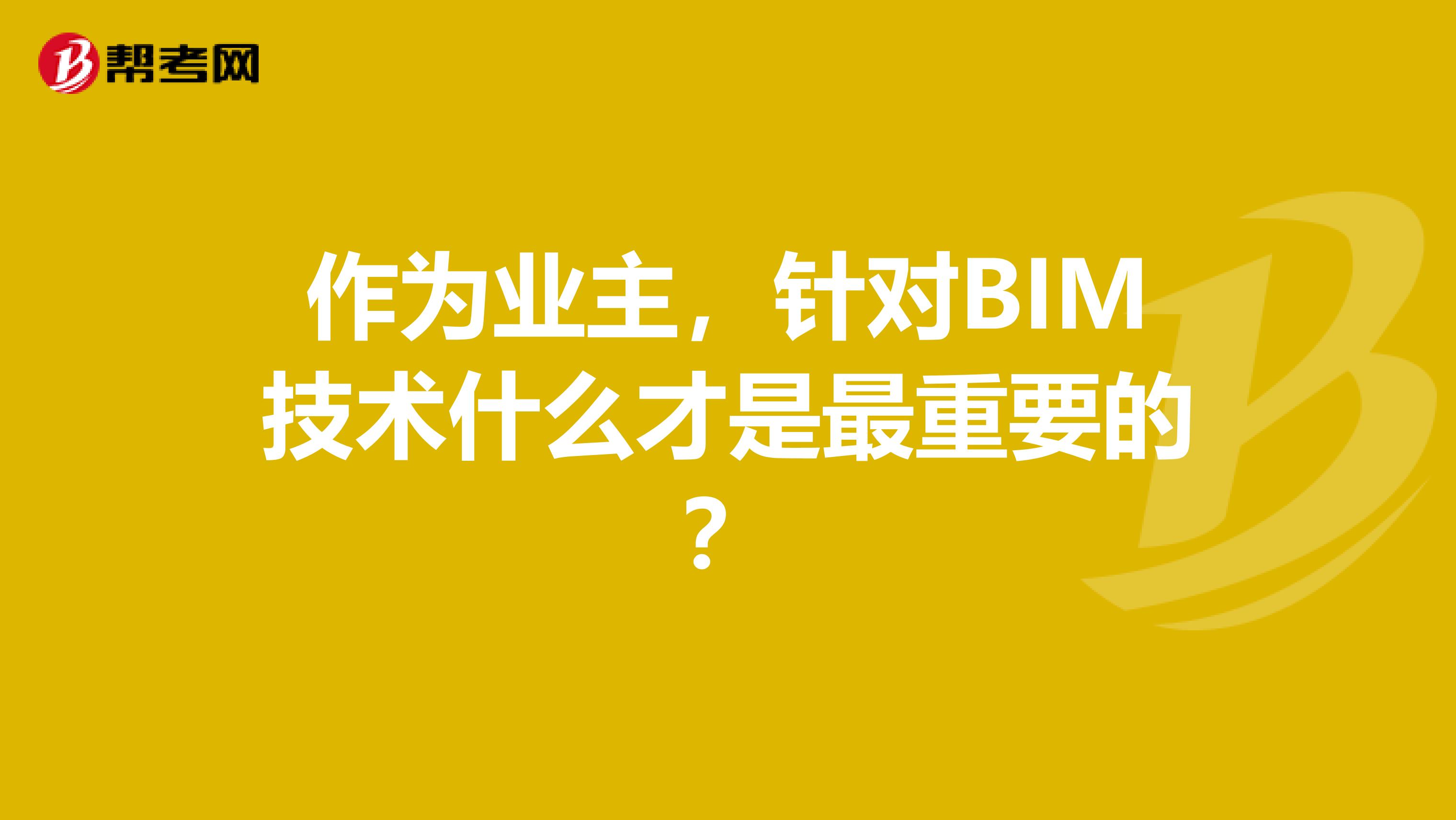 作为业主，针对BIM技术什么才是最重要的？