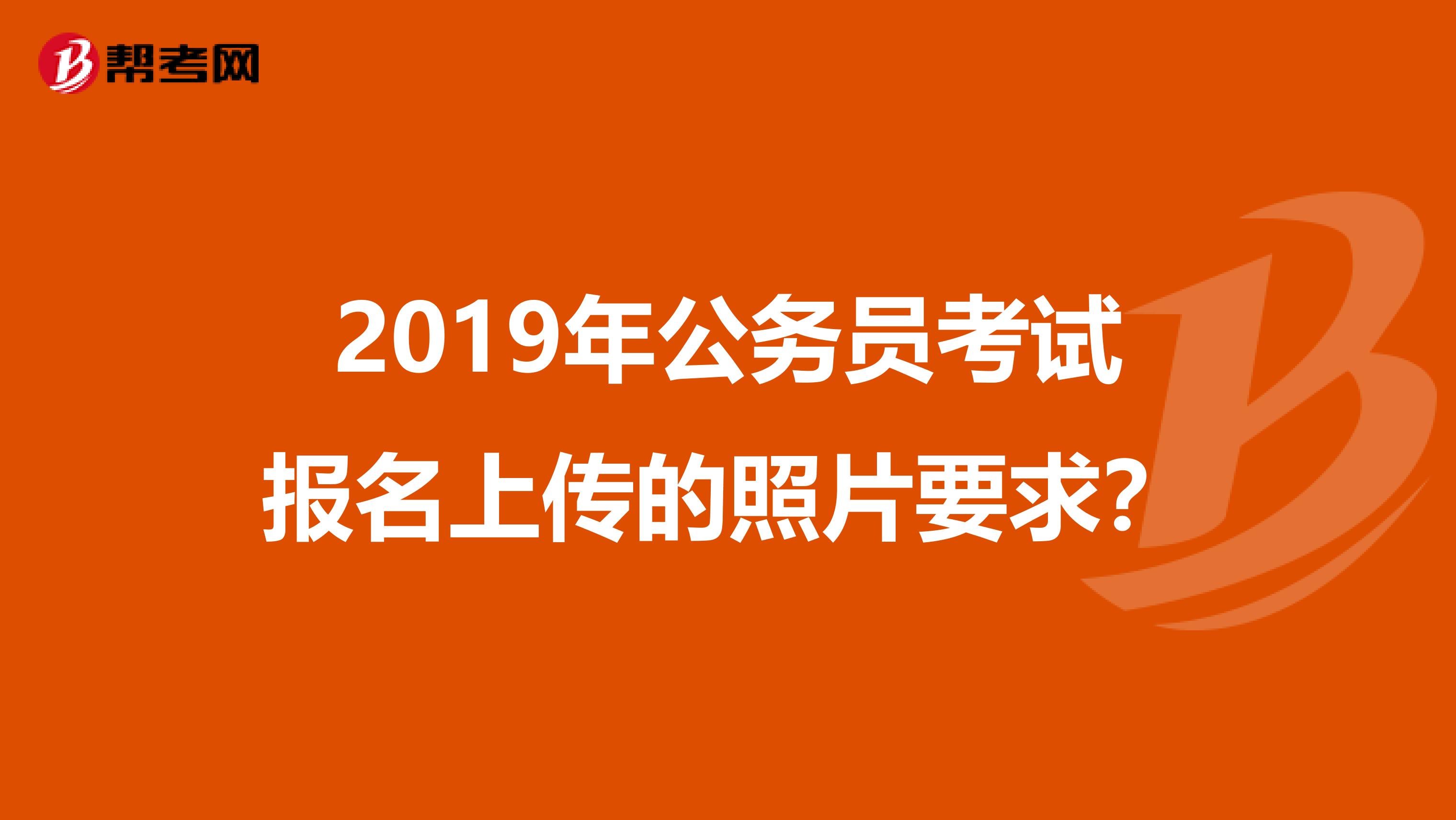2019年公务员考试报名上传的照片要求?