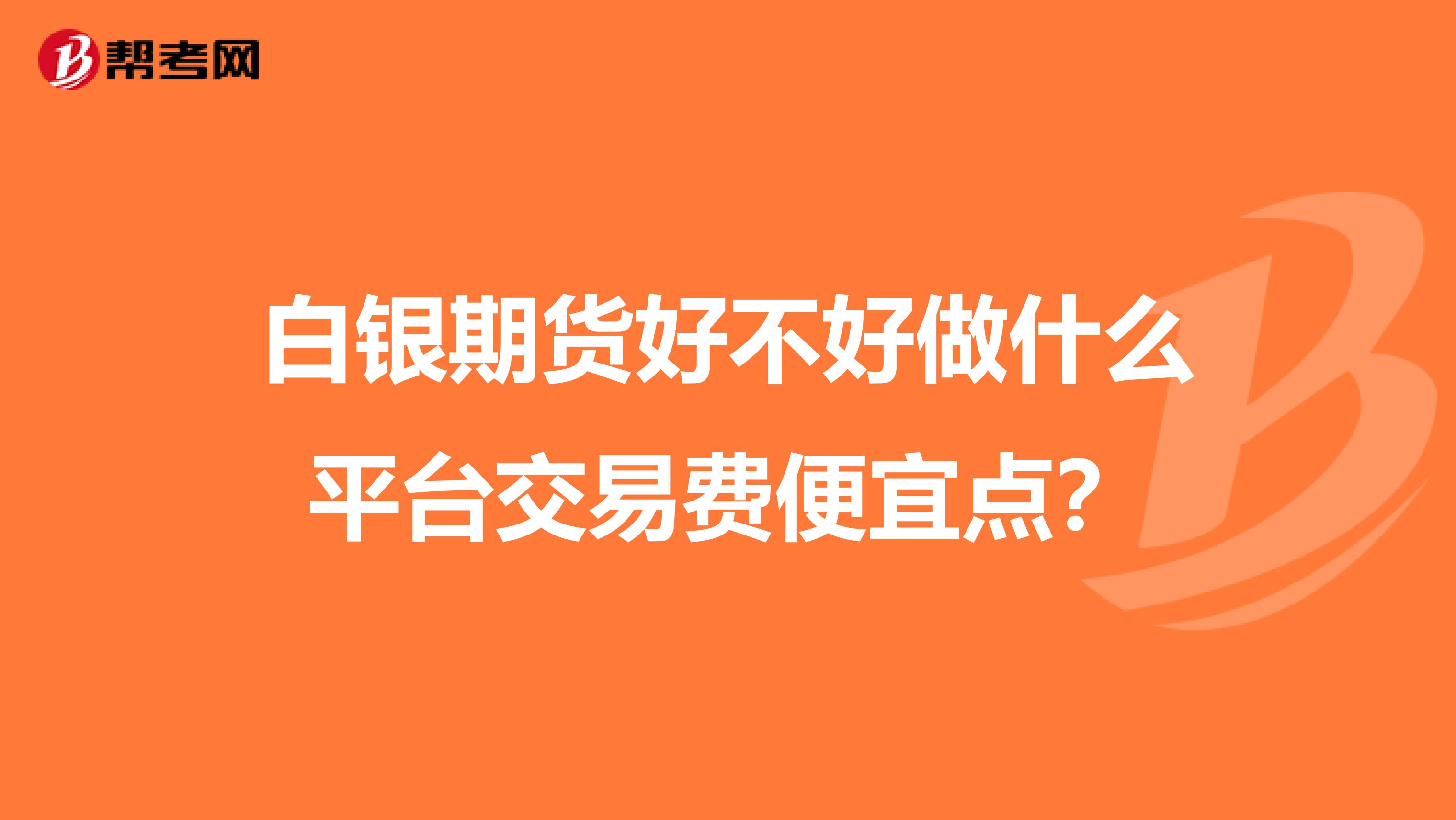 白银期货好不好做什么平台交易费便宜点？