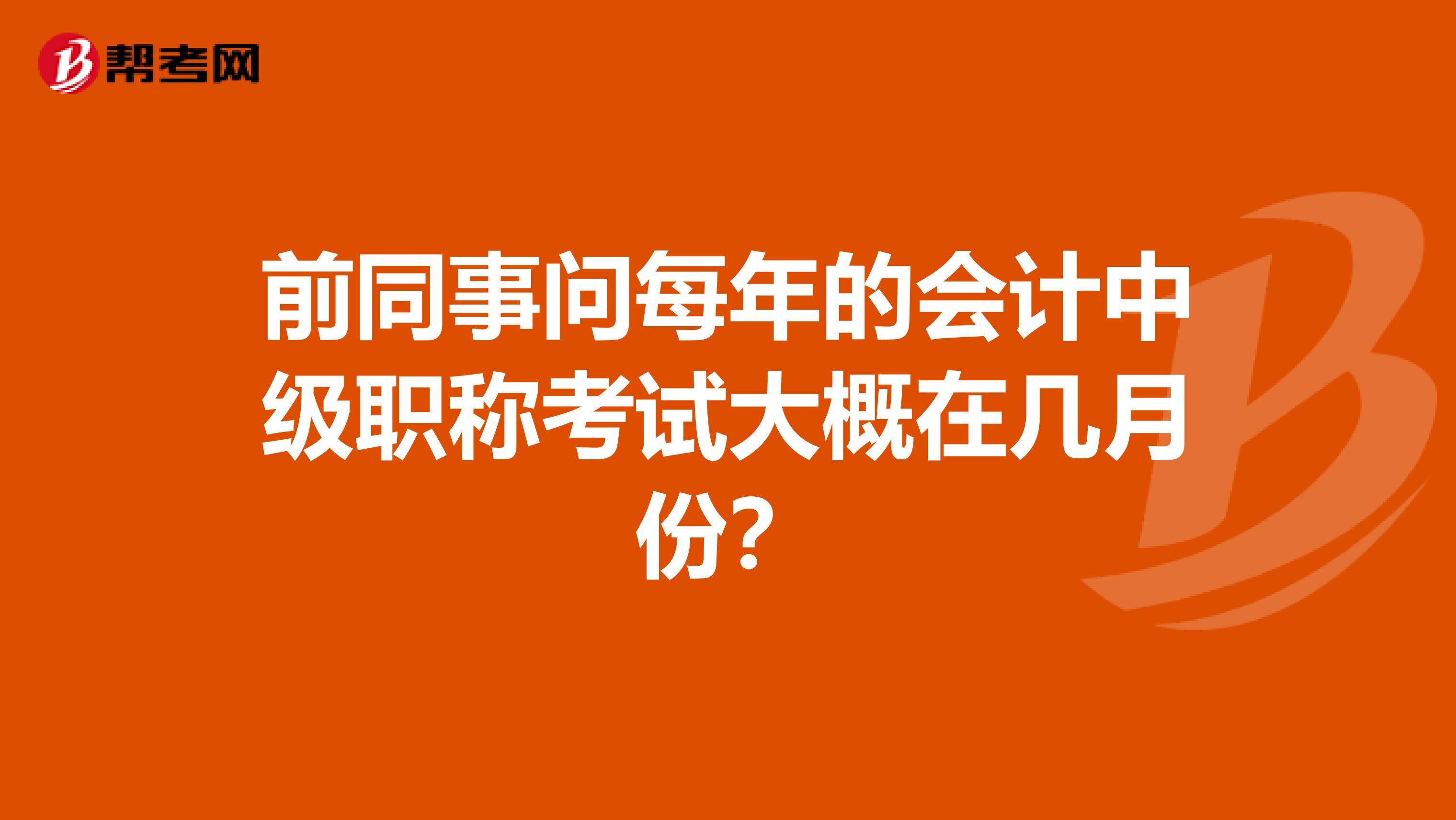 前同事问每年的会计中级职称考试大概在几月份？