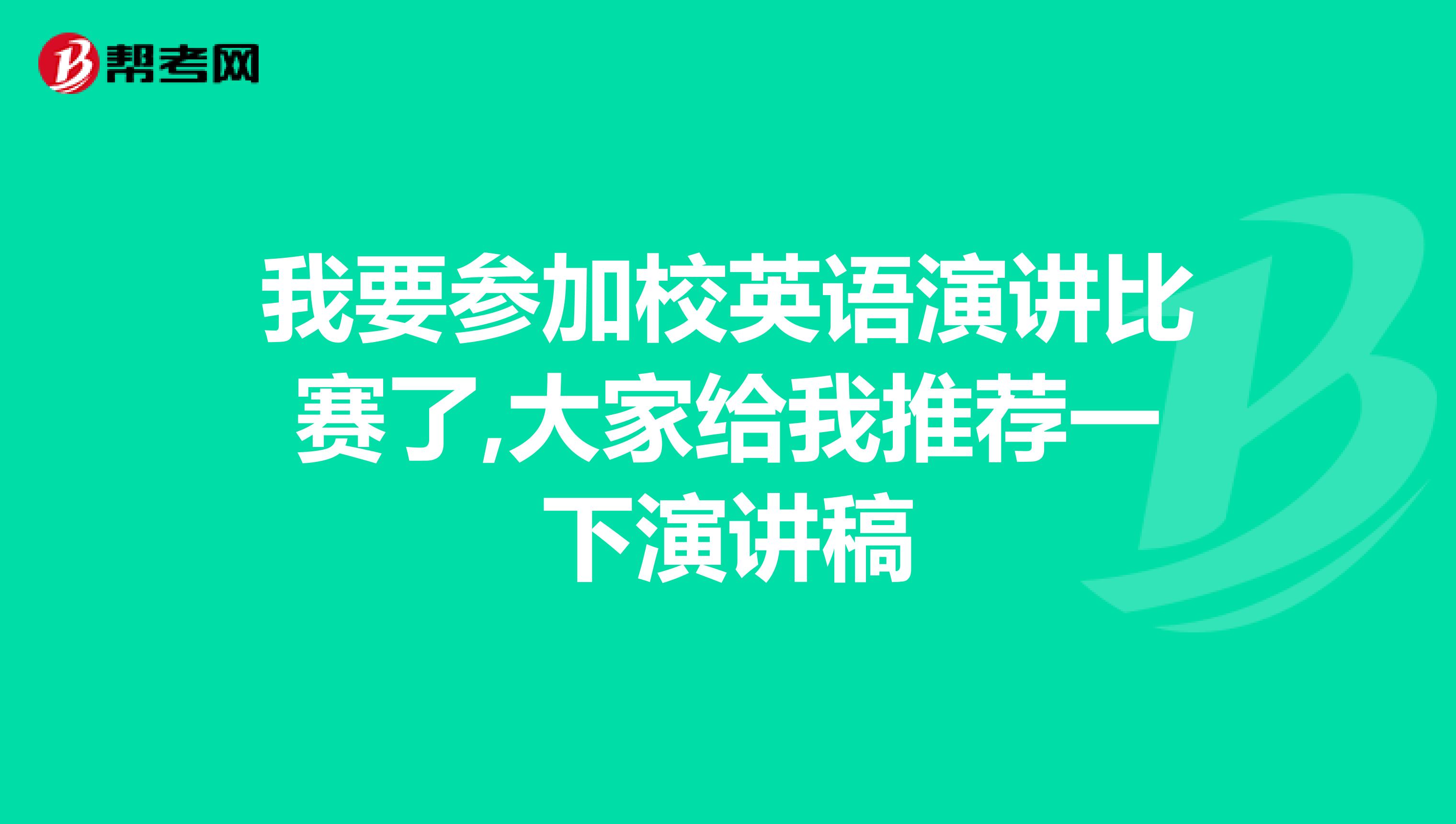 我要参加校英语演讲比赛了,大家给我推荐一下演讲稿