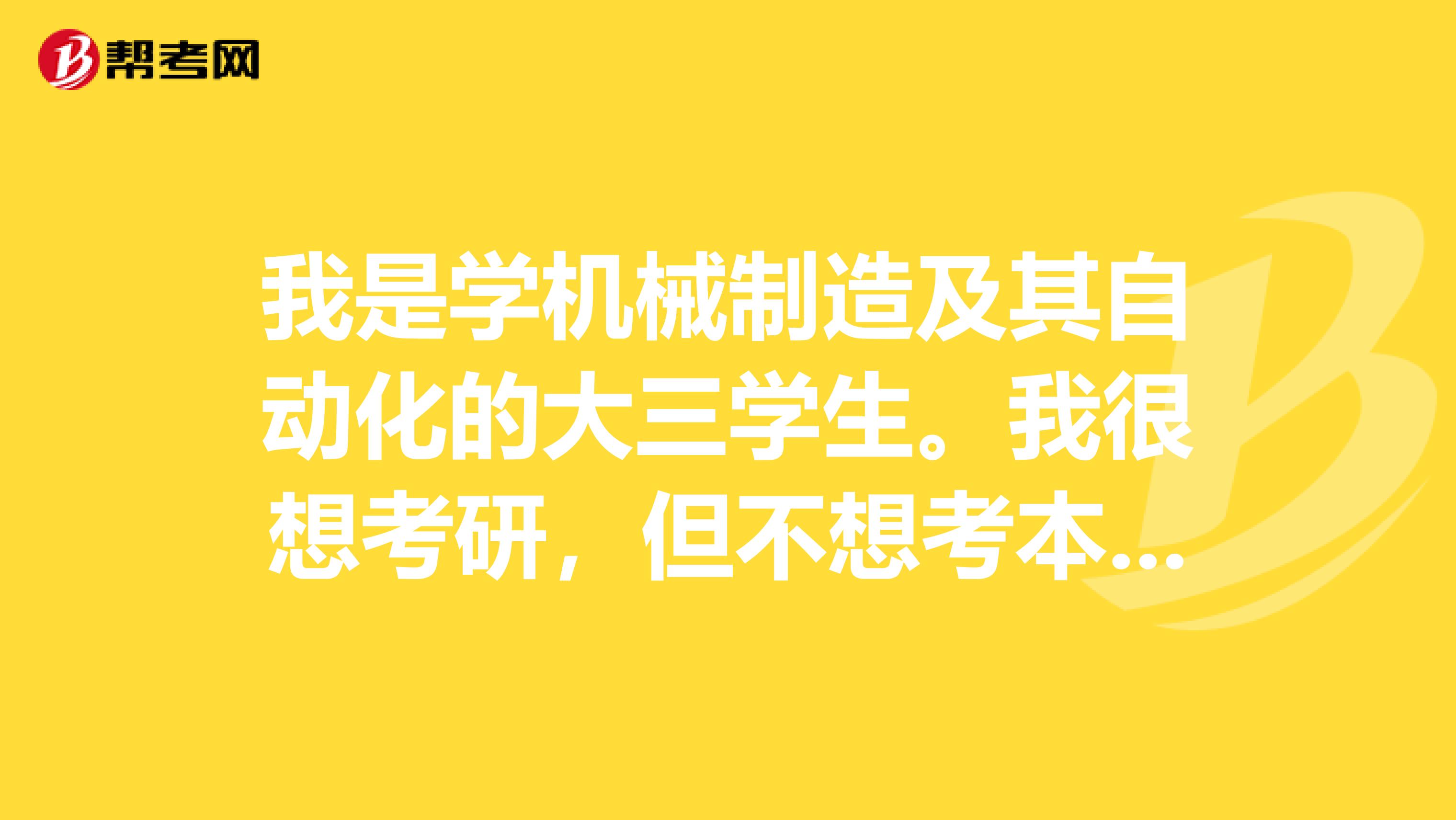 我是学机械制造及其自动化的大三学生。我很想考研，但不想考本专业可以吗