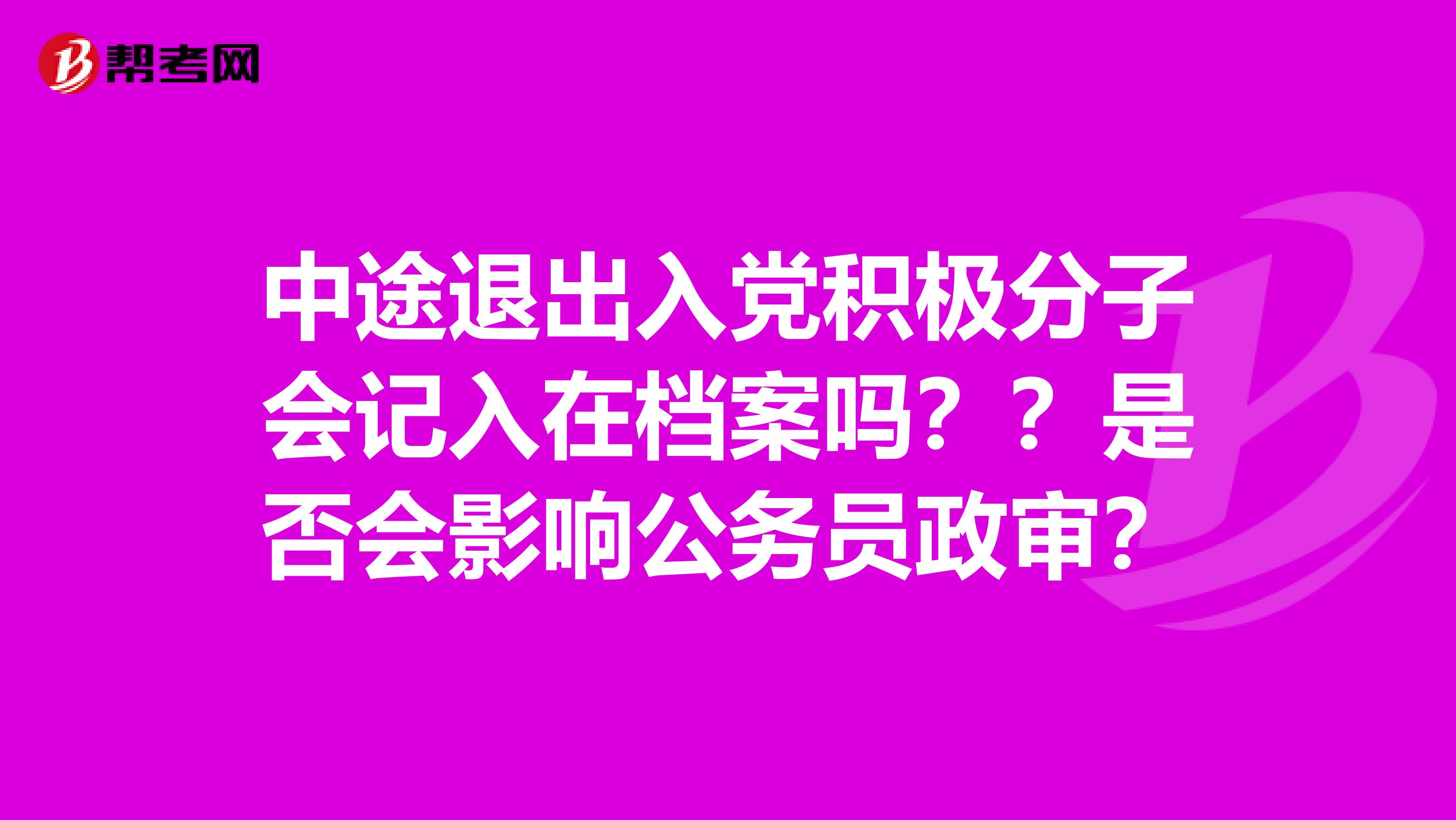 中途退出入黨積極分子會記入在檔案嗎？？是否會影響公務員政審？