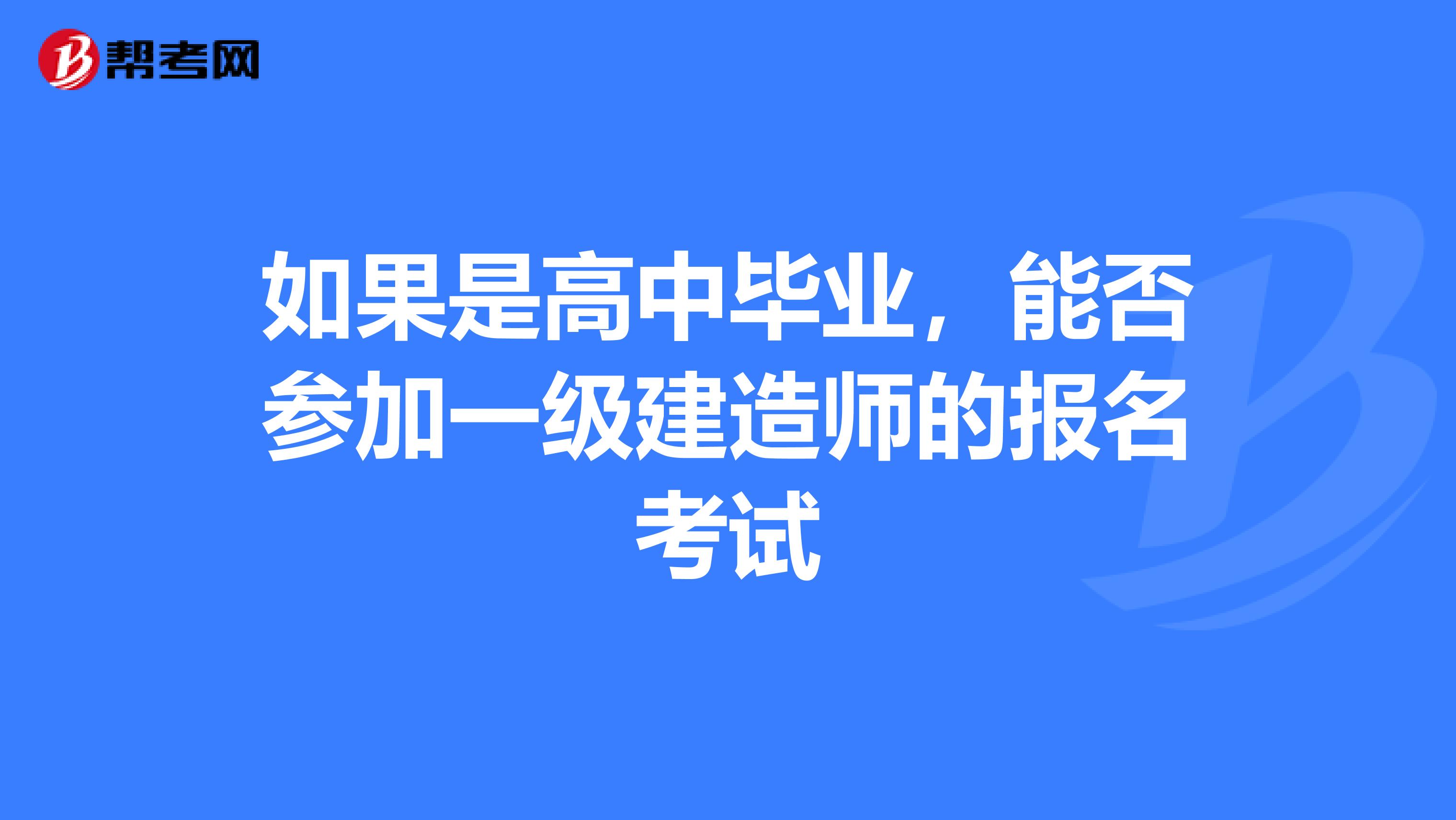 如果是高中畢業,能否參加一級建造師的報名考試