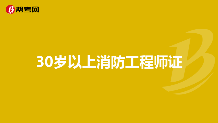 30岁以上消防工程师证