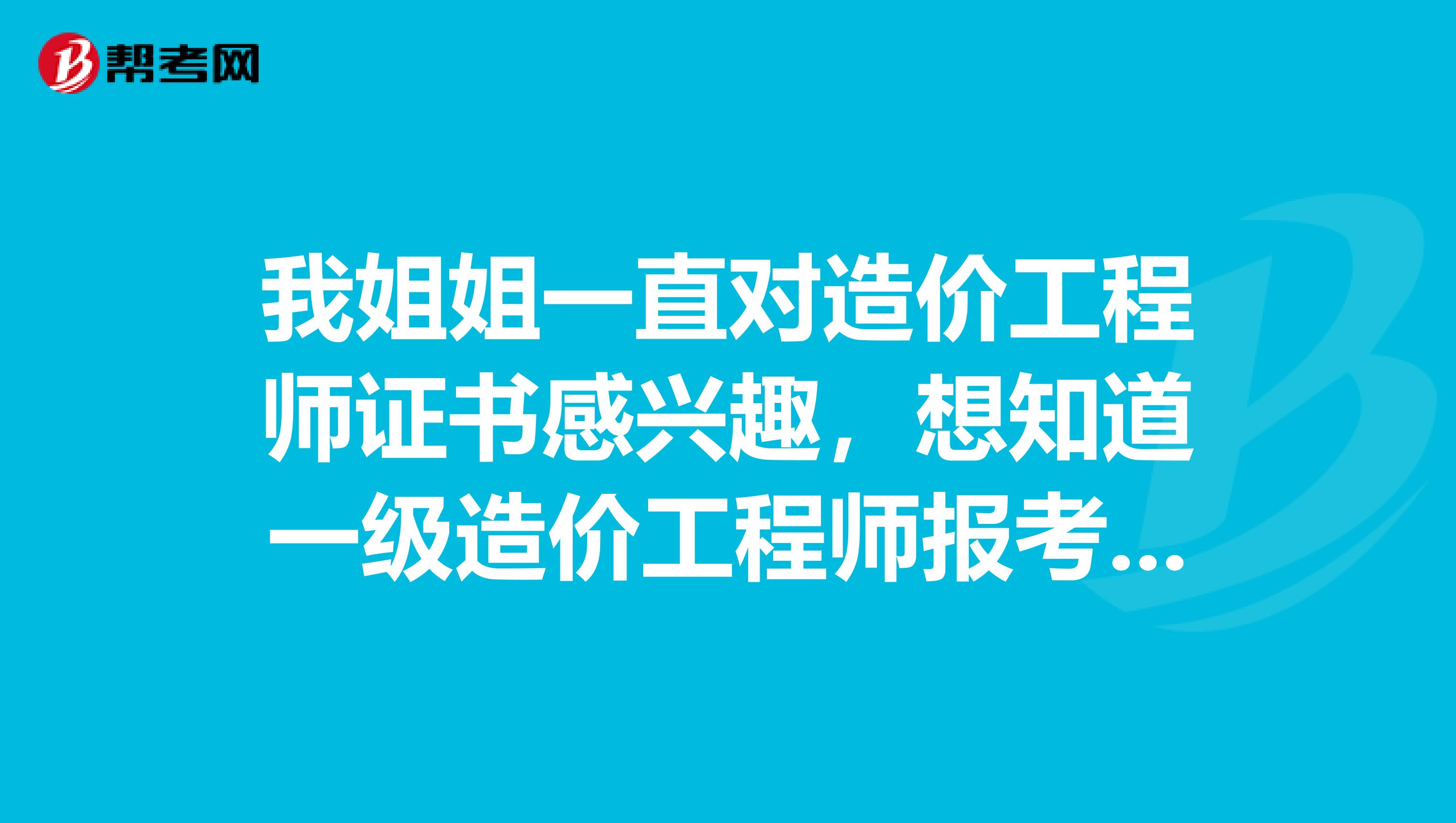 我姐姐一直对造价工程师证书感兴趣，想知道一级造价工程师报考的时间和科目？