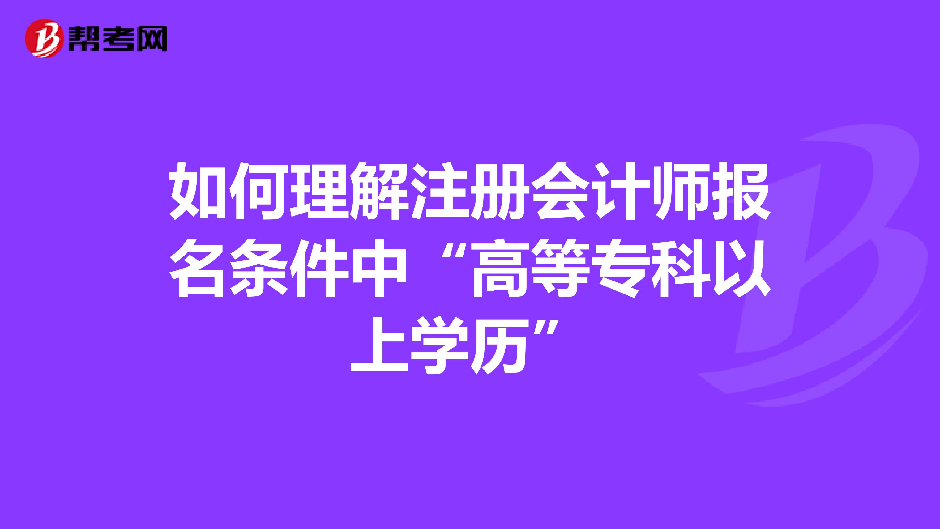如何理解注冊會計師報名條件中“高等專科以上學歷”