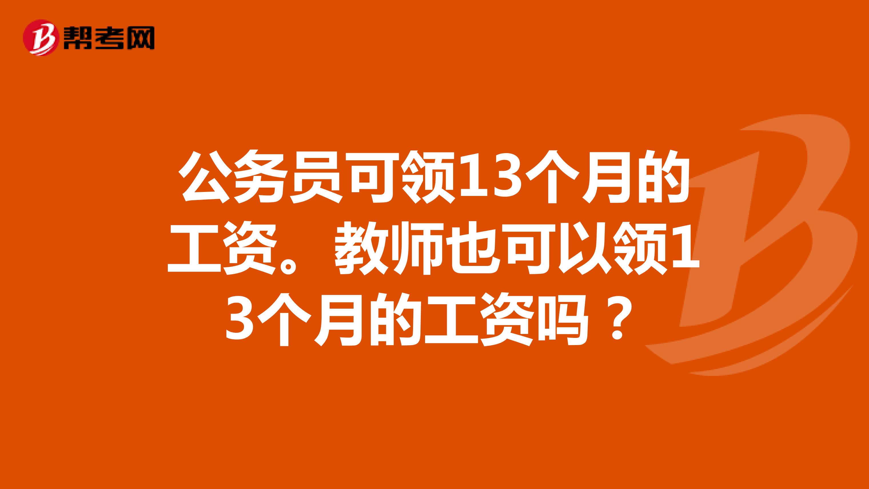公务员可领13个月的工资。教师也可以领13个月的工资吗?