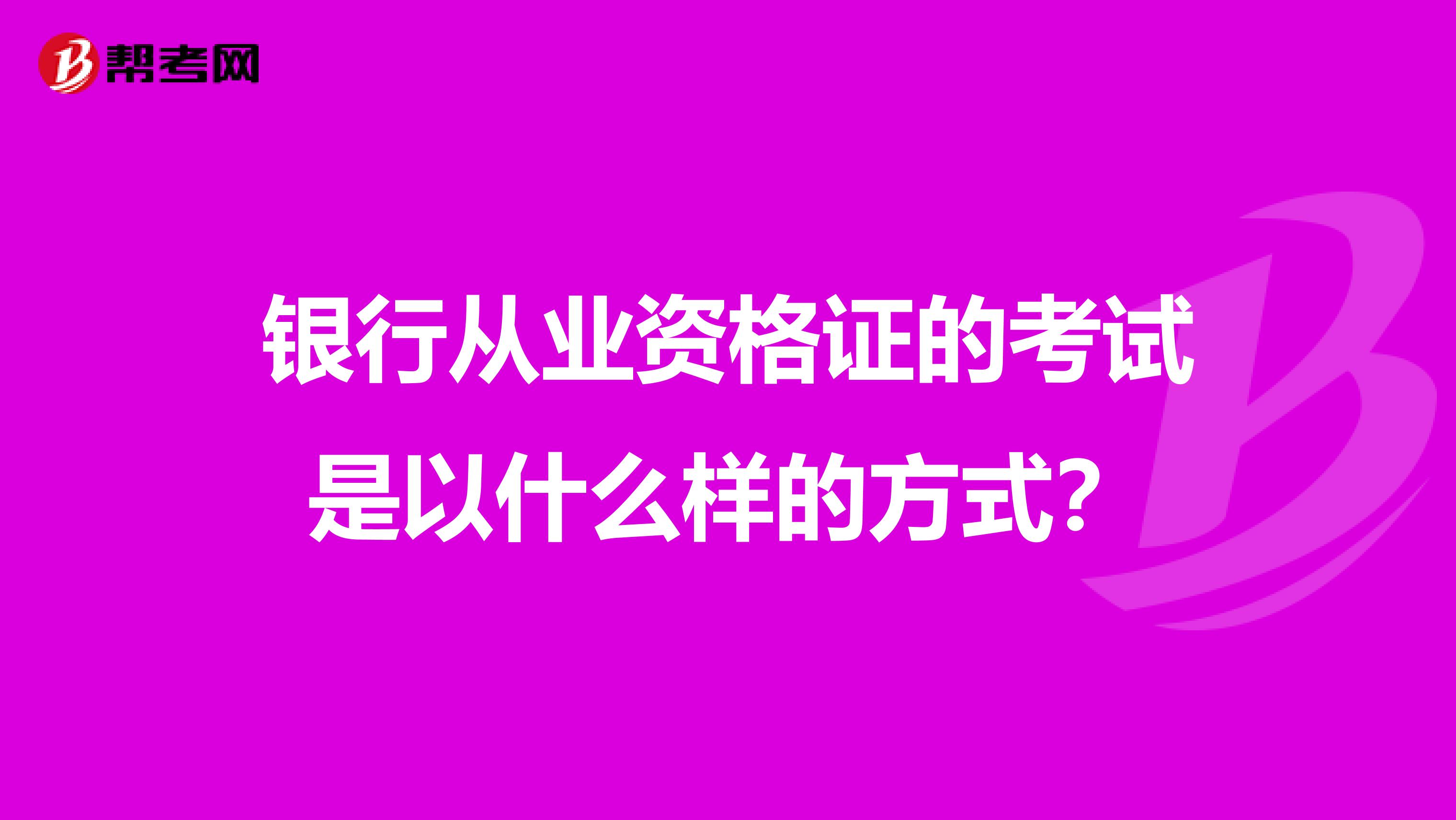 银行从业资格证的考试是以什么样的方式?