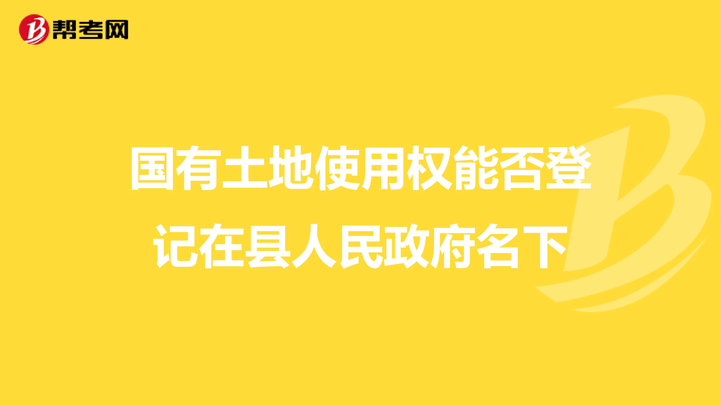 国有土地使用权能否登记在县人民政府名下