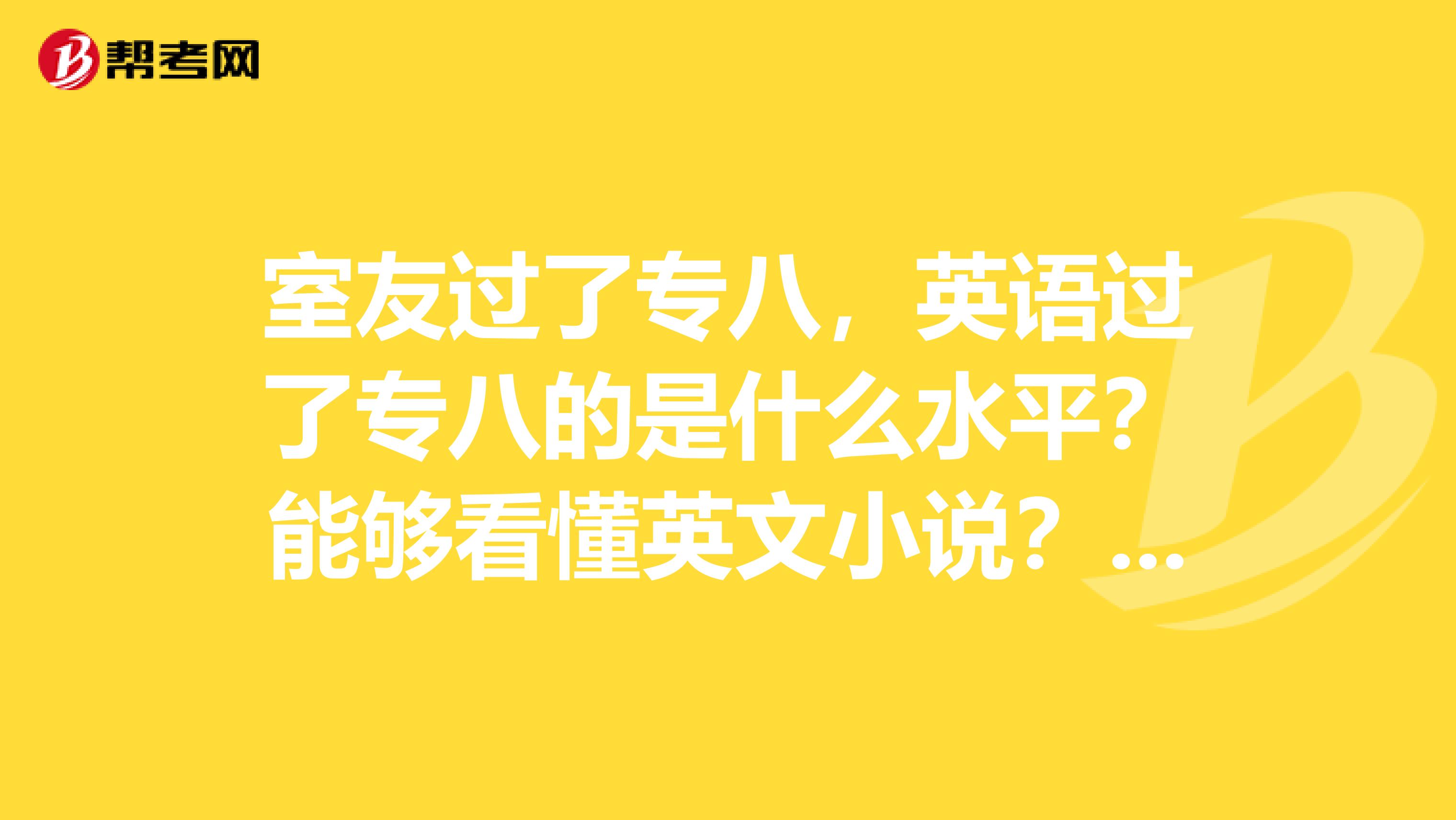 室友过了专八,英语过了专八的是什么水平?能够看懂英文小说?看美剧不用字幕?