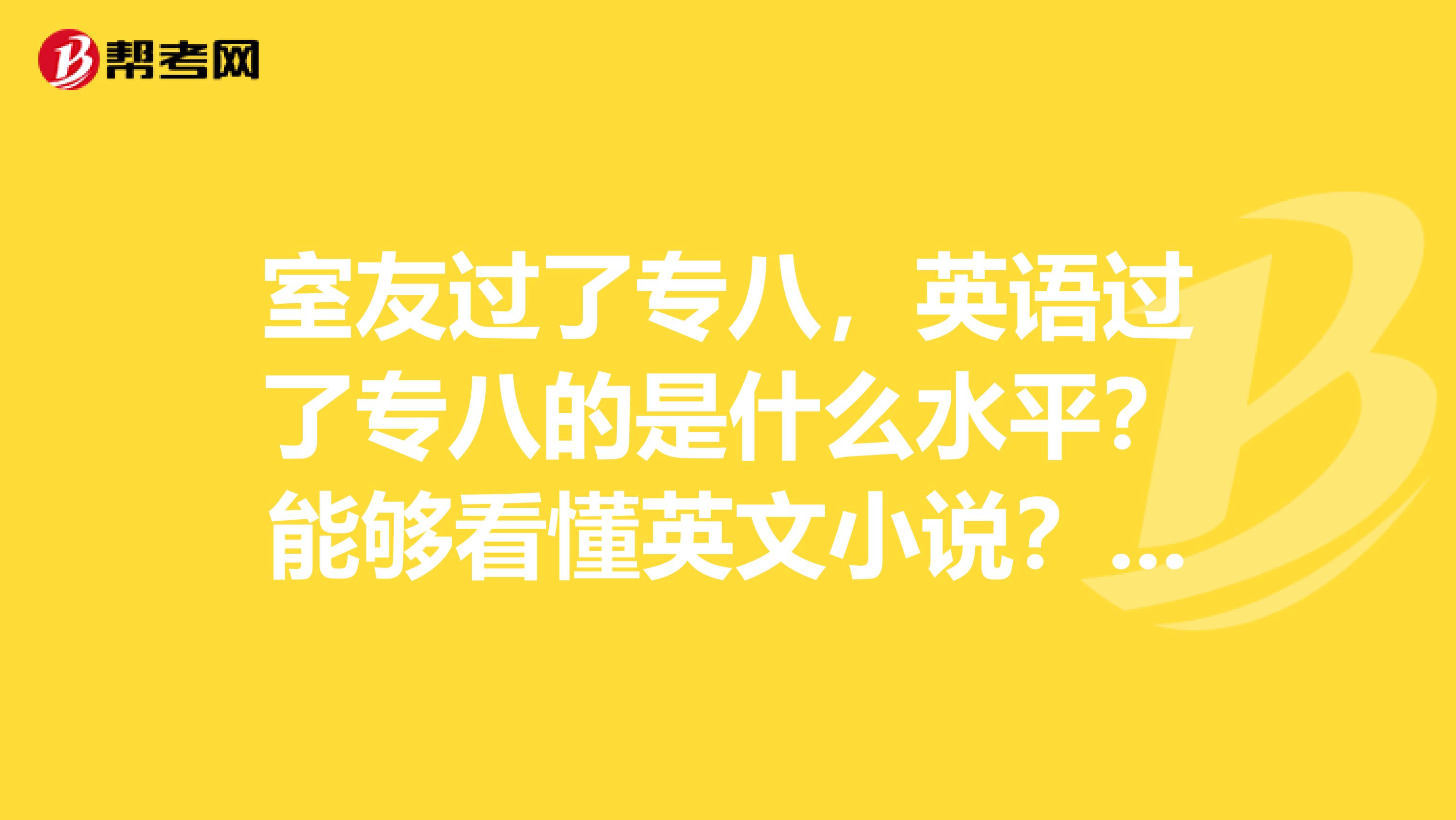 室友过了专八，英语过了专八的是什么水平？能够看懂英文小说？看美剧不用字幕？