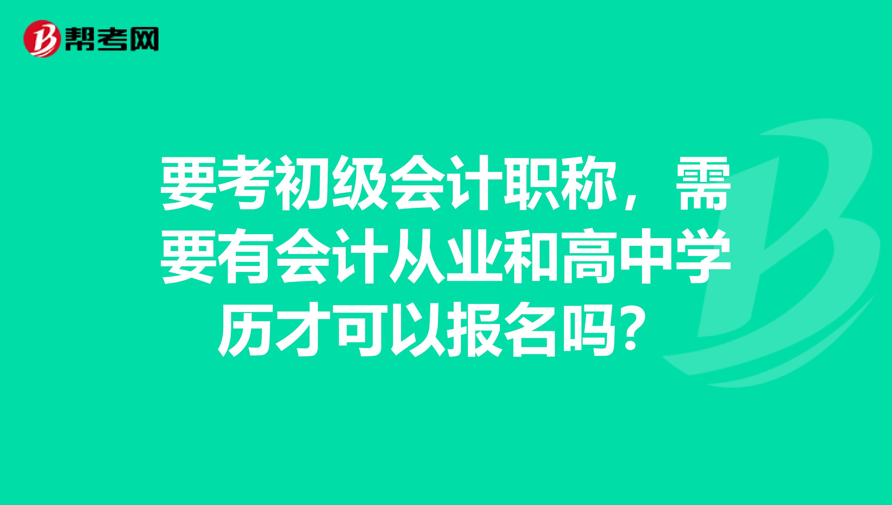 要考初级会计职称，需要有会计从业和高中学历才可以报名吗？