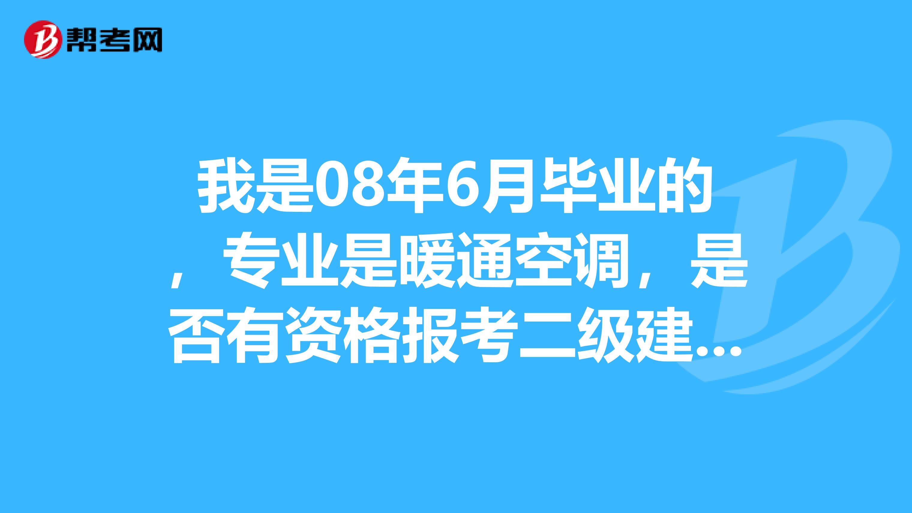 我是08年6月毕业的,专业是暖通空调,是否有资格报考二级建造师?对我的专业和工作有什么好处?