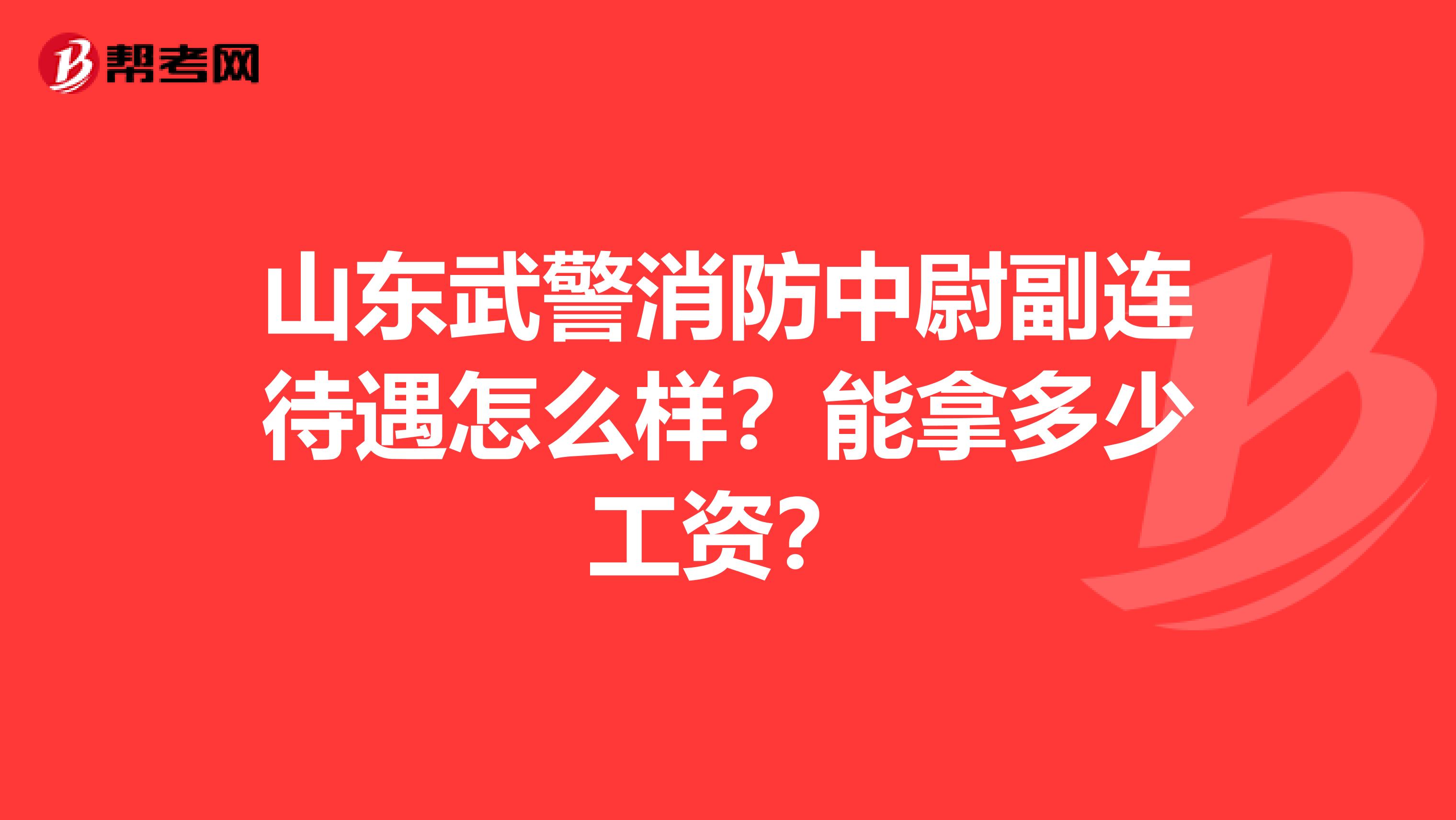 山东武警消防中尉副连待遇怎么样？能拿多少工资？