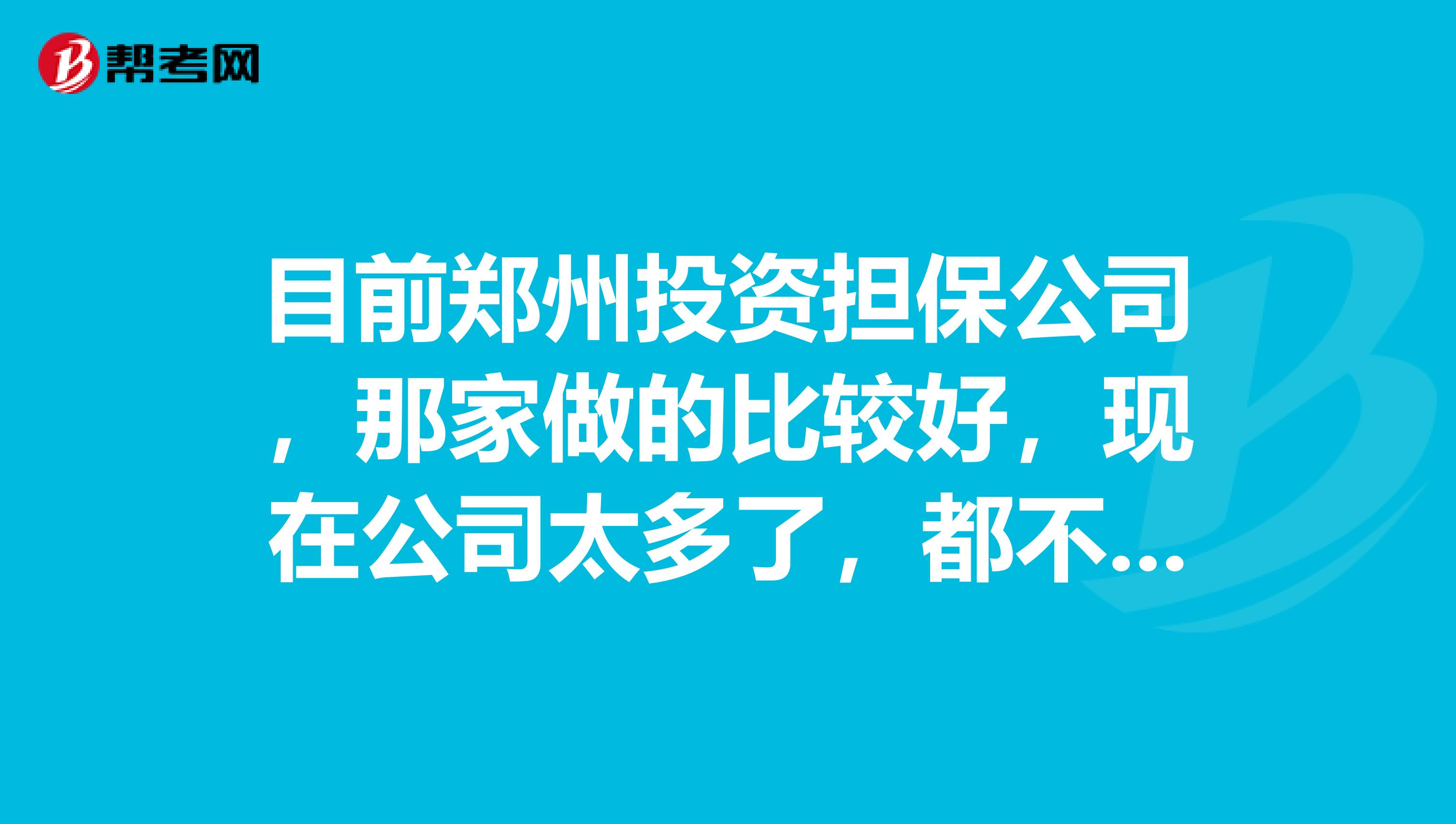 目前郑州投资担保公司,那家做的比较好,现在公司太多了,都不知道怎么选了。