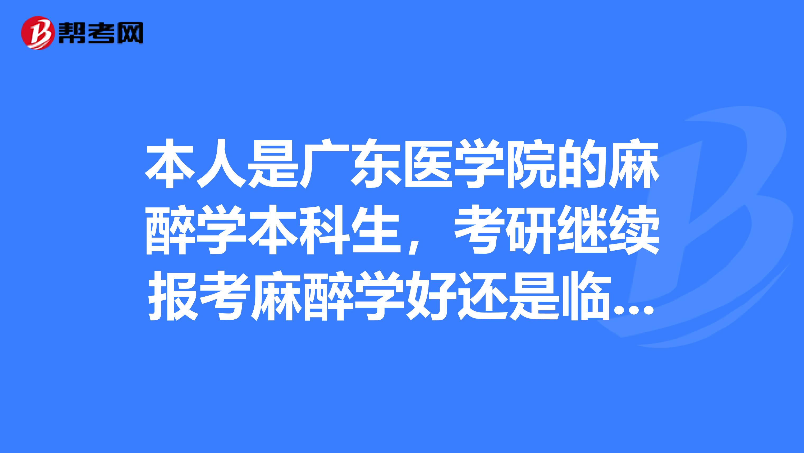本人是廣東醫(yī)學院的麻醉學本科生，考研繼續(xù)報考麻醉學好還是臨床好，聽說臨床就算研究生也很難就業(yè)