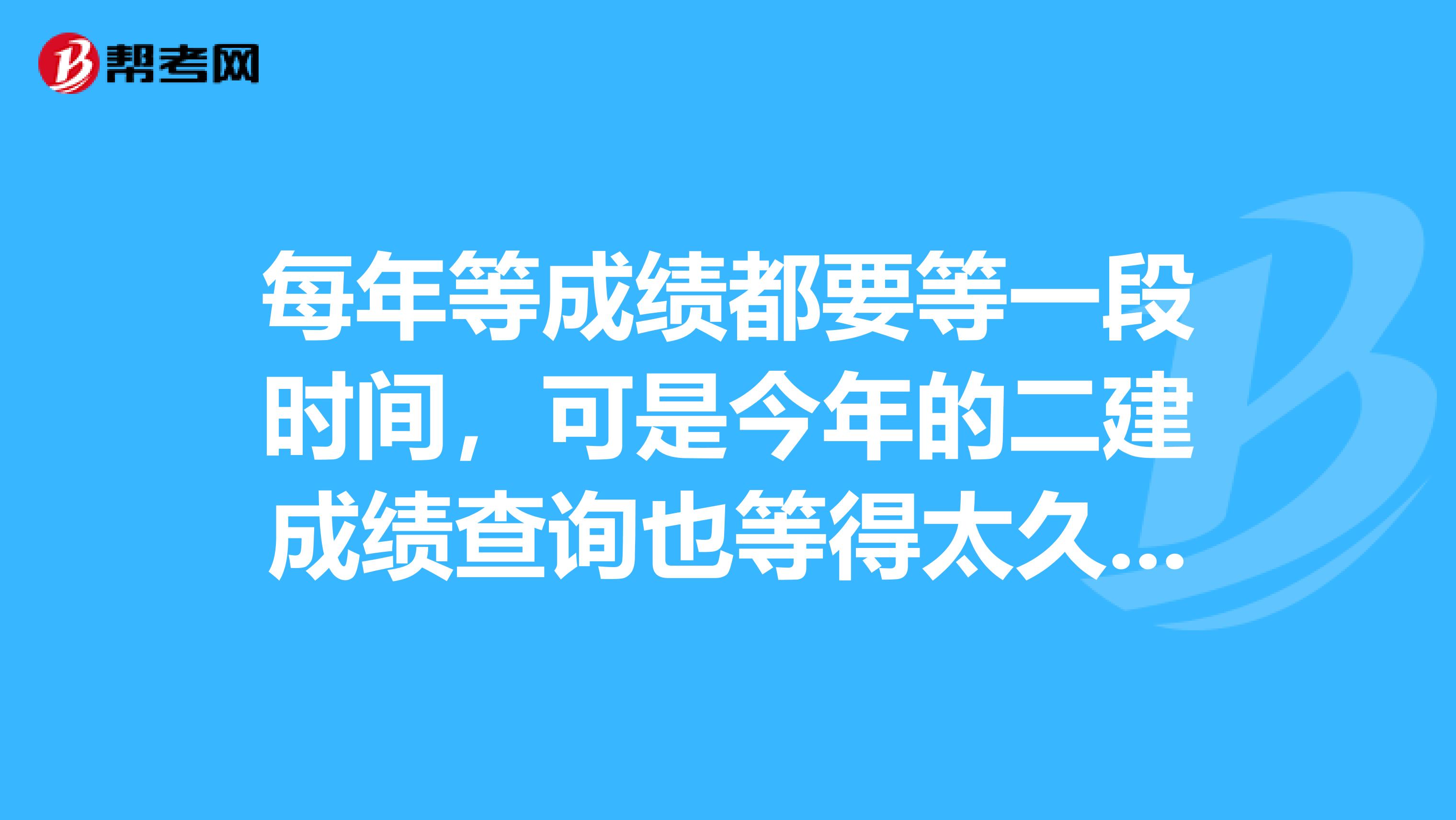每年等成績都要等一段時(shí)間，可是今年的二建成績查詢也等得太久了吧？什么時(shí)候可以查詢呢？好煩呀