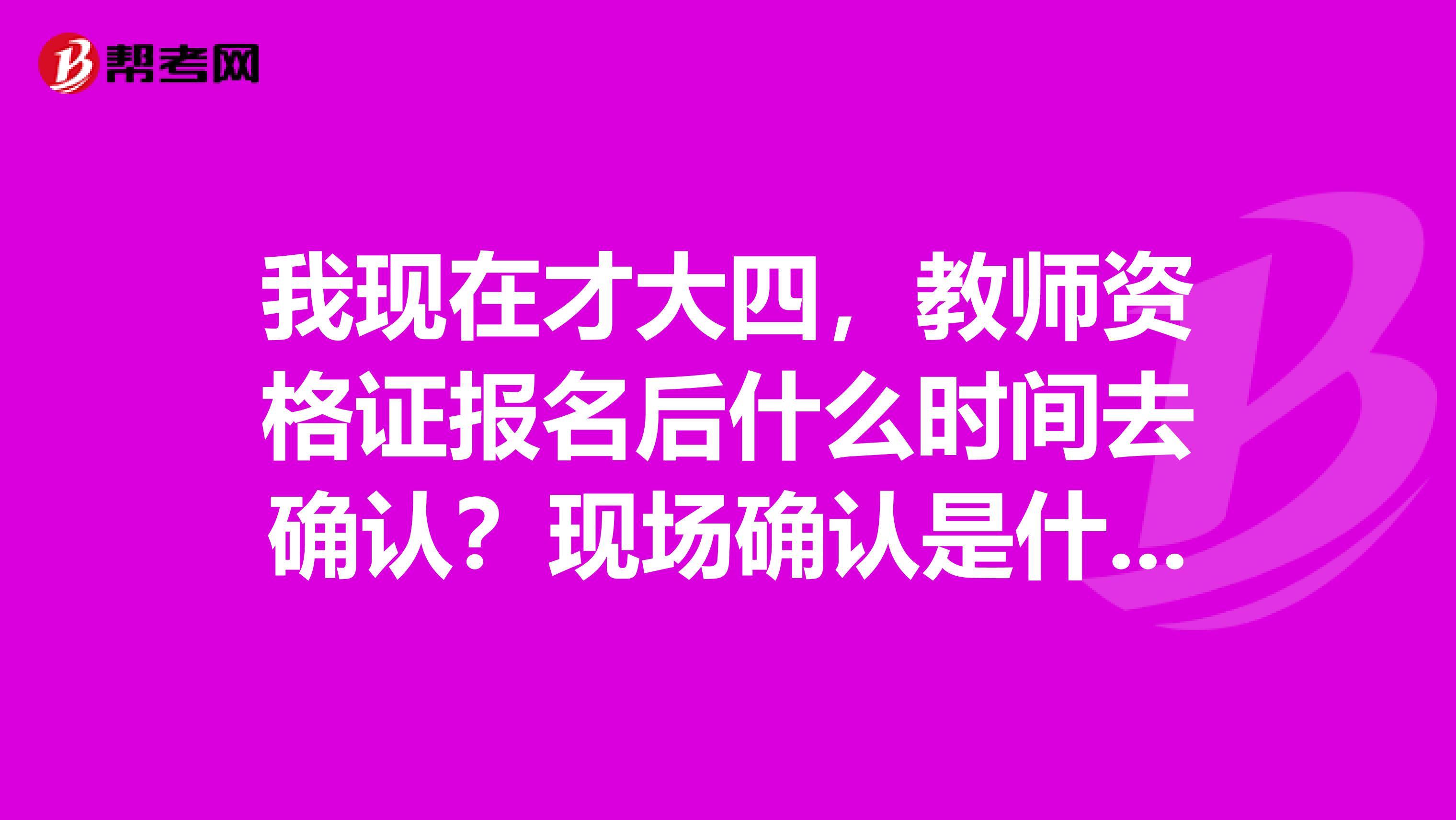 我现在才大四，教师资格证报名后什么时间去确认？现场确认是什么意思