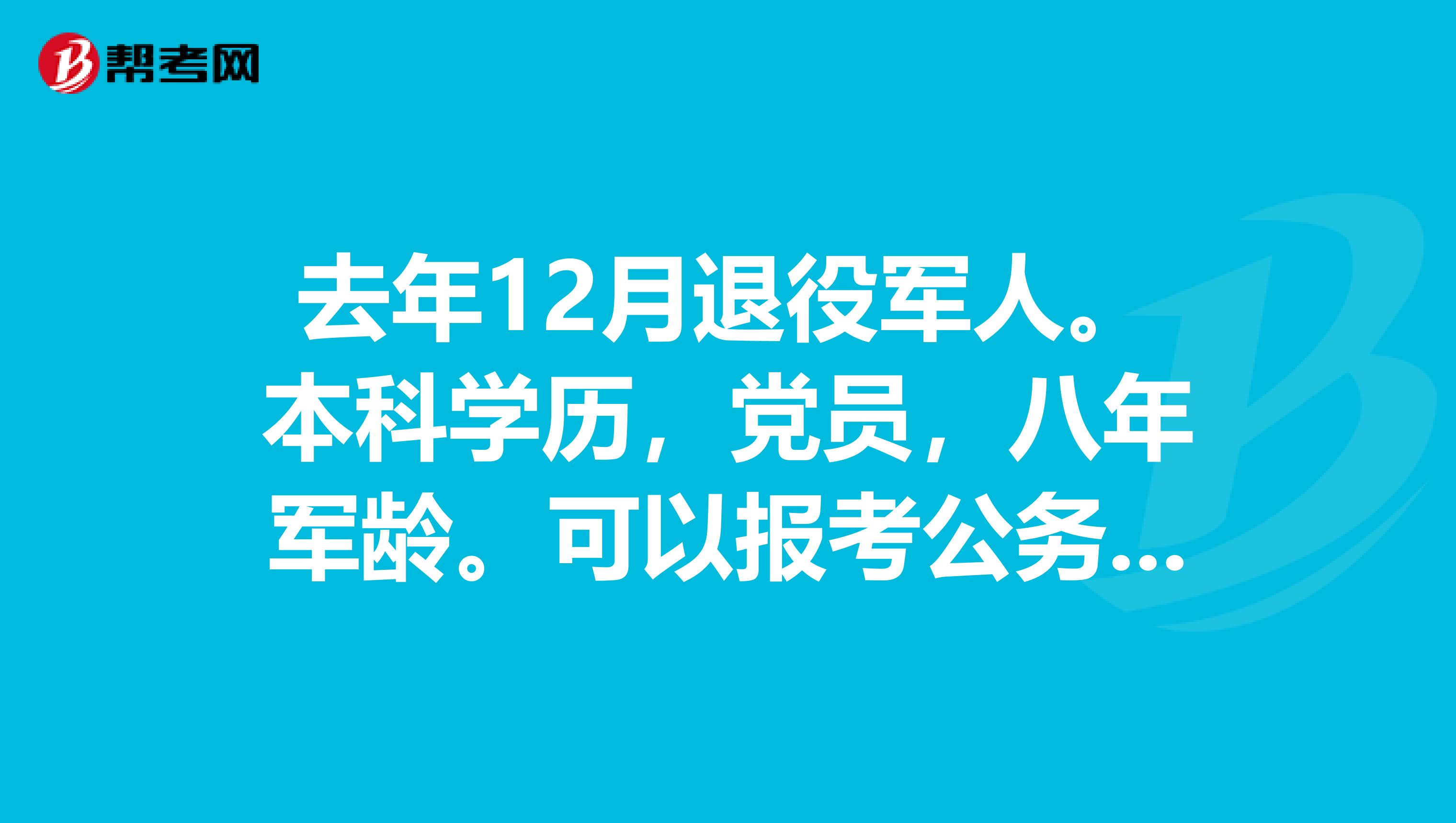 去年12月退役军人。本科学历，党员，八年军龄。可以报考公务员吗？